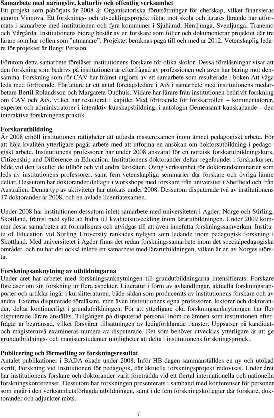 Institutionens bidrag består av en forskare som följer och dokumenterar projektet där tre lärare som har rollen som utmanare. Projektet beräknas pågå till och med år 2012.