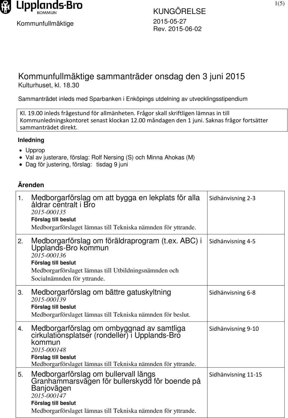 Frågor skall skriftligen lämnas in till Kommunledningskontoret senast klockan 12.00 måndagen den 1 juni. Saknas frågor fortsätter sammanträdet direkt.