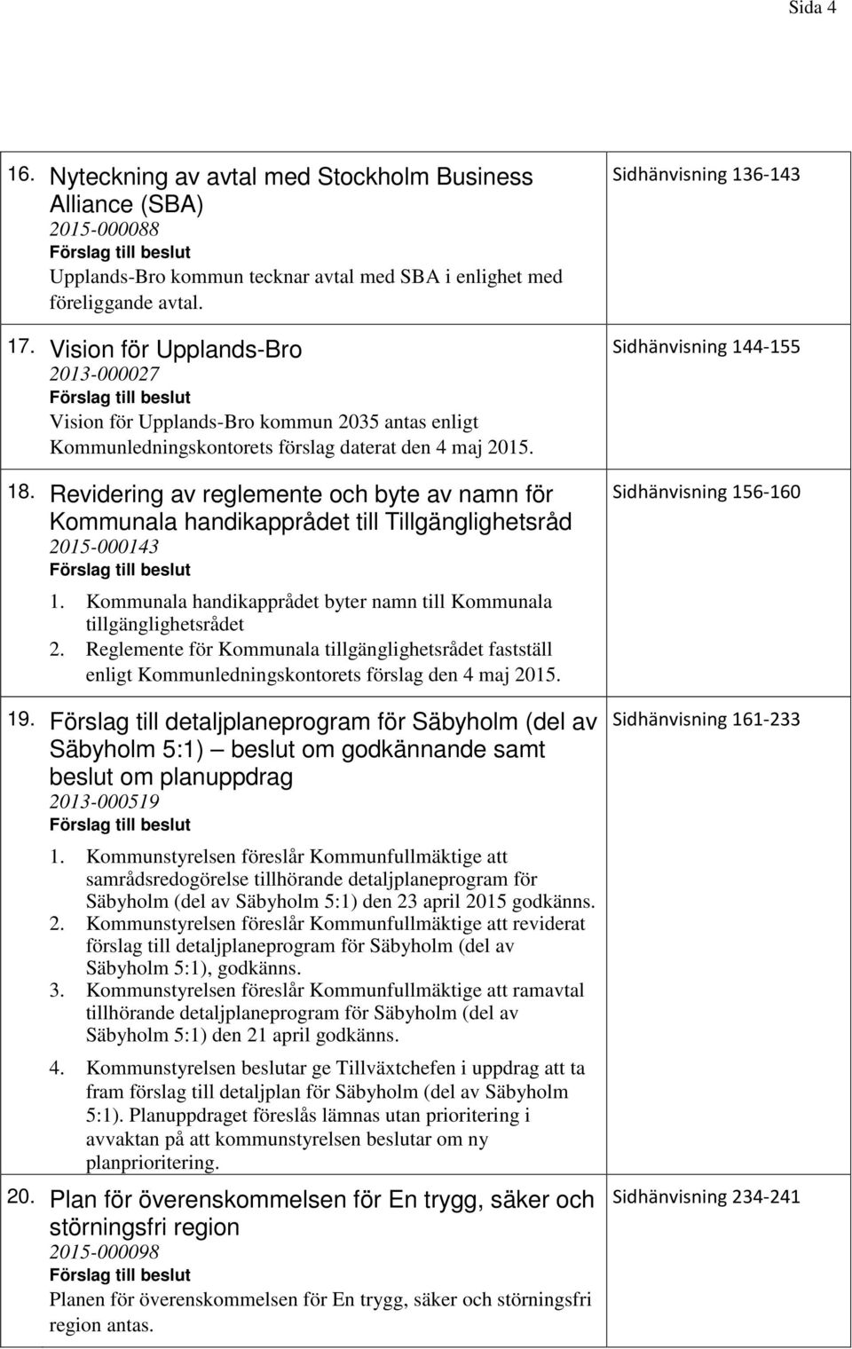 Revidering av reglemente och byte av namn för Kommunala handikapprådet till Tillgänglighetsråd 2015-000143 1. Kommunala handikapprådet byter namn till Kommunala tillgänglighetsrådet 2.