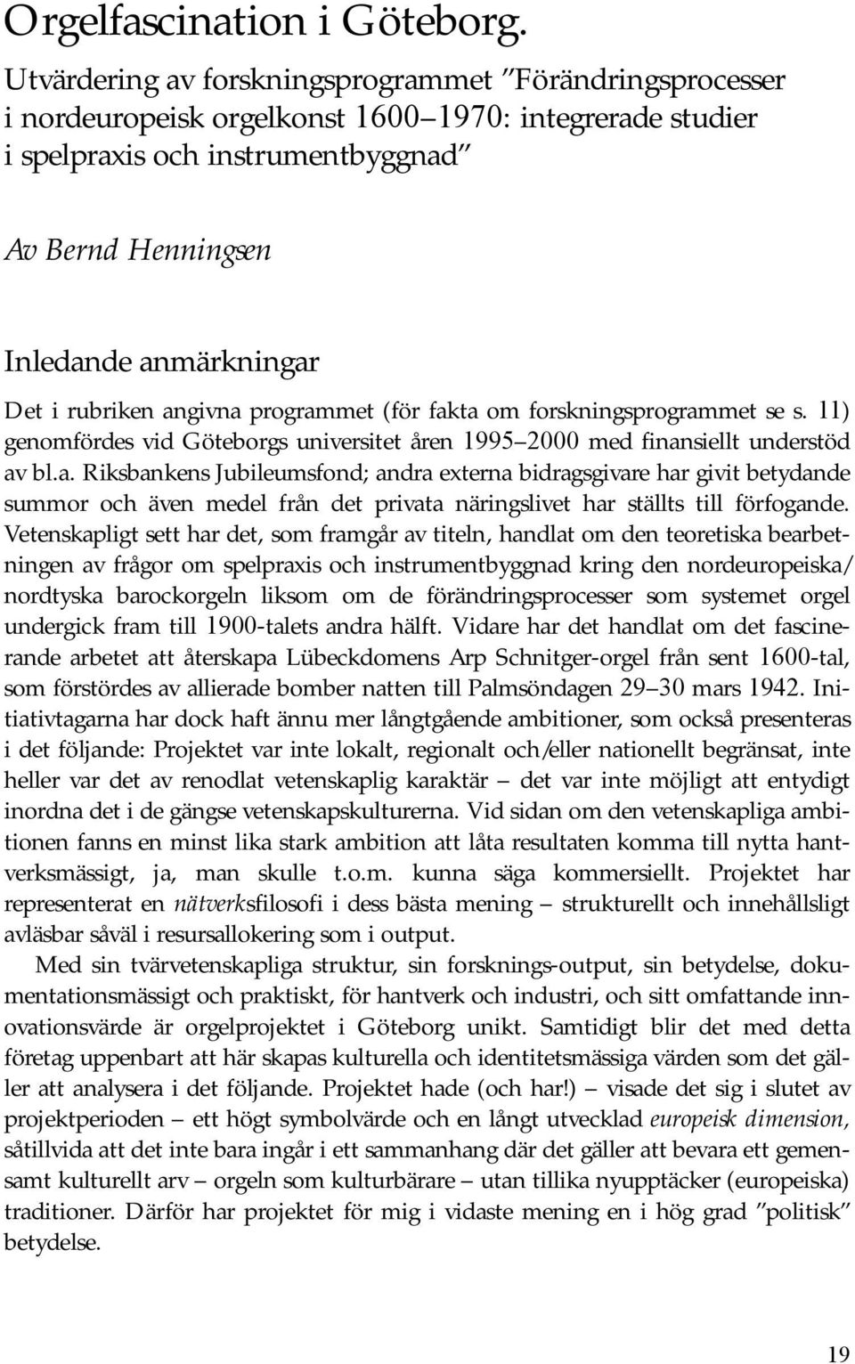 rubriken angivna programmet (för fakta om forskningsprogrammet se s. 11) genomfördes vid Göteborgs universitet åren 1995 2000 med finansiellt understöd av bl.a. Riksbankens Jubileumsfond; andra externa bidragsgivare har givit betydande summor och även medel från det privata näringslivet har ställts till förfogande.