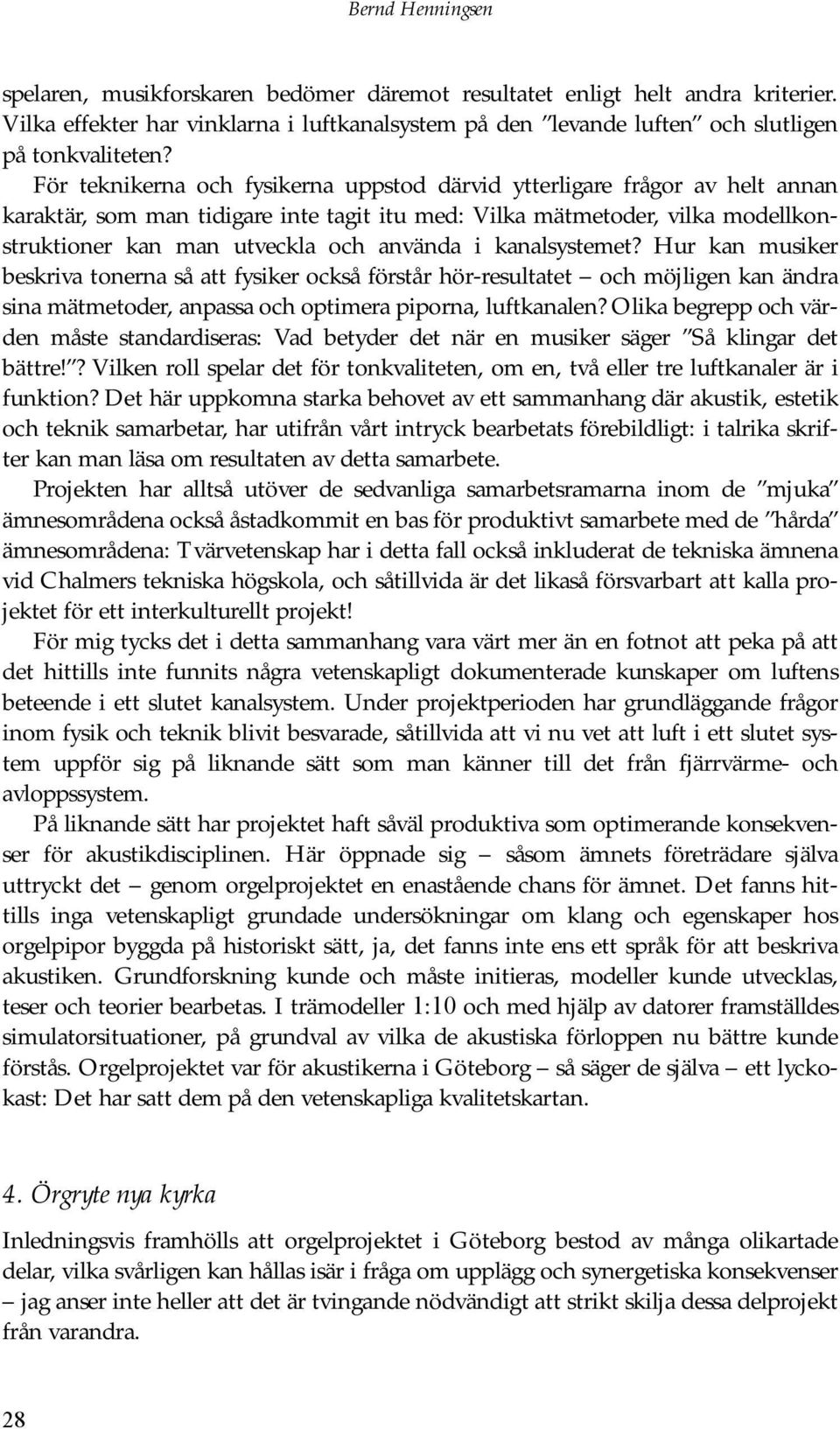 kanalsystemet? Hur kan musiker beskriva tonerna så att fysiker också förstår hör-resultatet och möjligen kan ändra sina mätmetoder, anpassa och optimera piporna, luftkanalen?