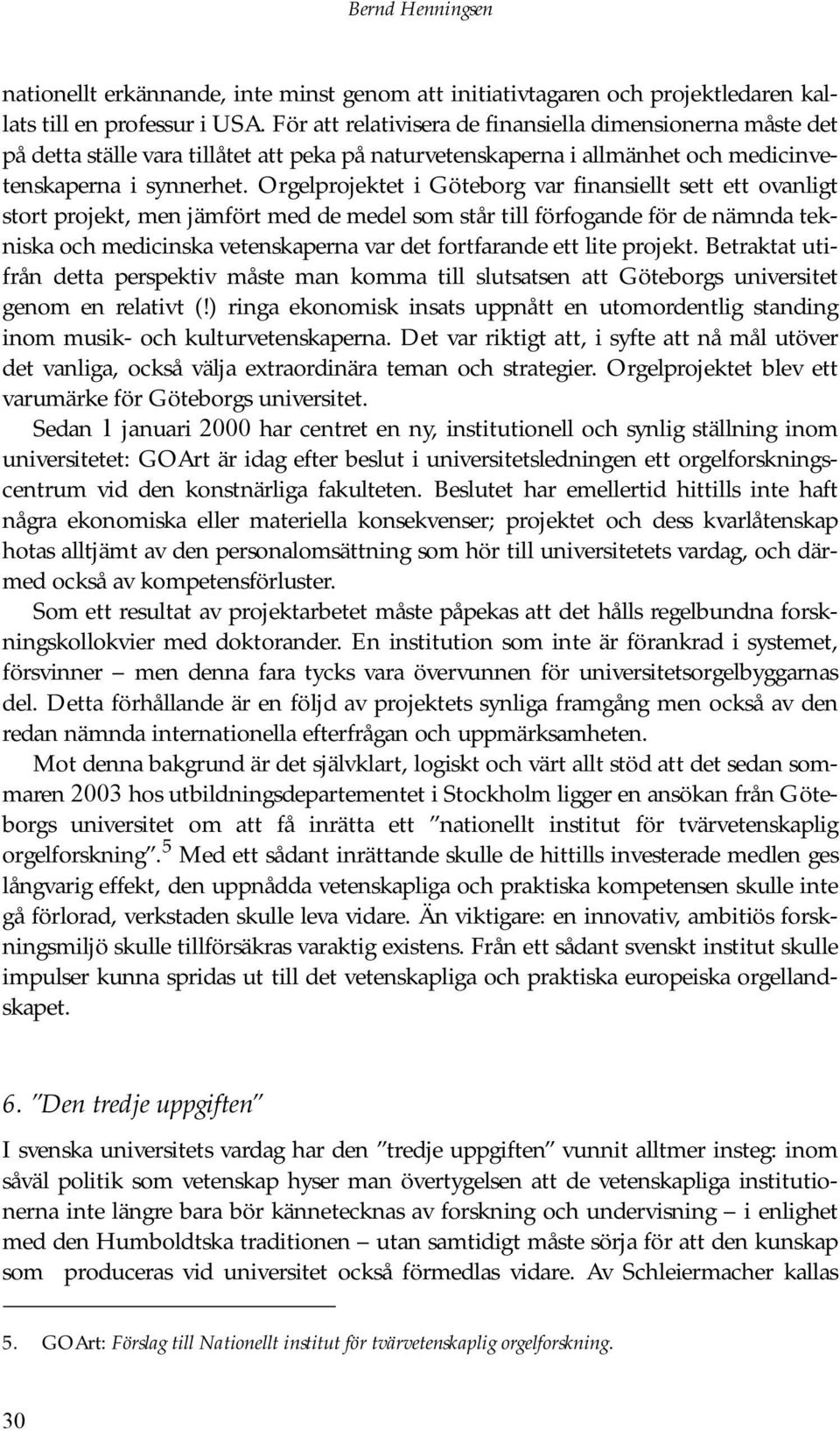 Orgelprojektet i Göteborg var finansiellt sett ett ovanligt stort projekt, men jämfört med de medel som står till förfogande för de nämnda tekniska och medicinska vetenskaperna var det fortfarande