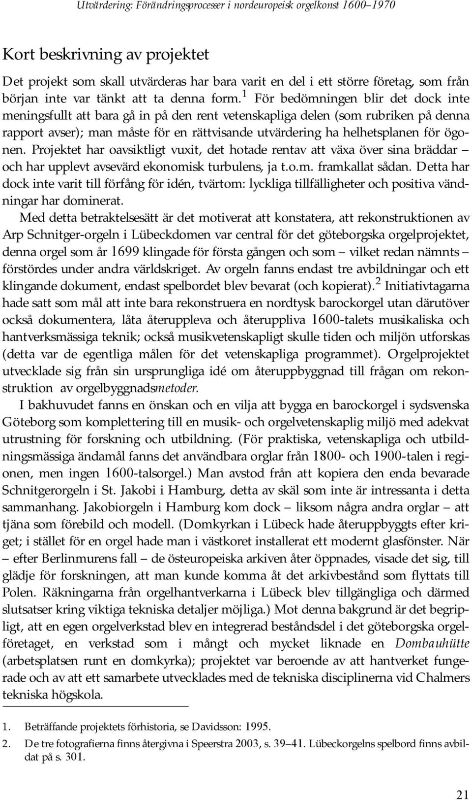 1 För bedömningen blir det dock inte meningsfullt att bara gå in på den rent vetenskapliga delen (som rubriken på denna rapport avser); man måste för en rättvisande utvärdering ha helhetsplanen för