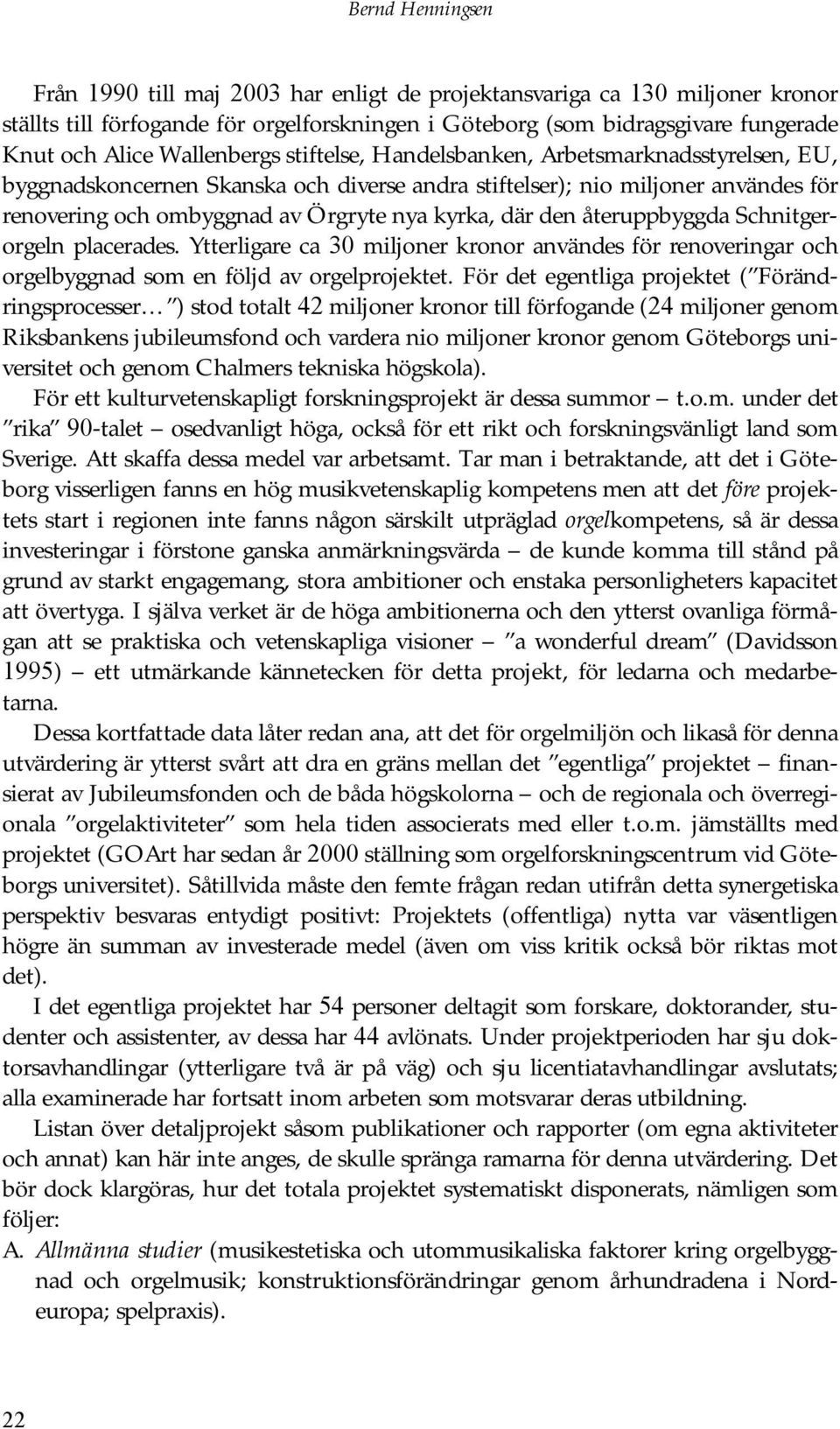 där den återuppbyggda Schnitgerorgeln placerades. Ytterligare ca 30 miljoner kronor användes för renoveringar och orgelbyggnad som en följd av orgelprojektet.