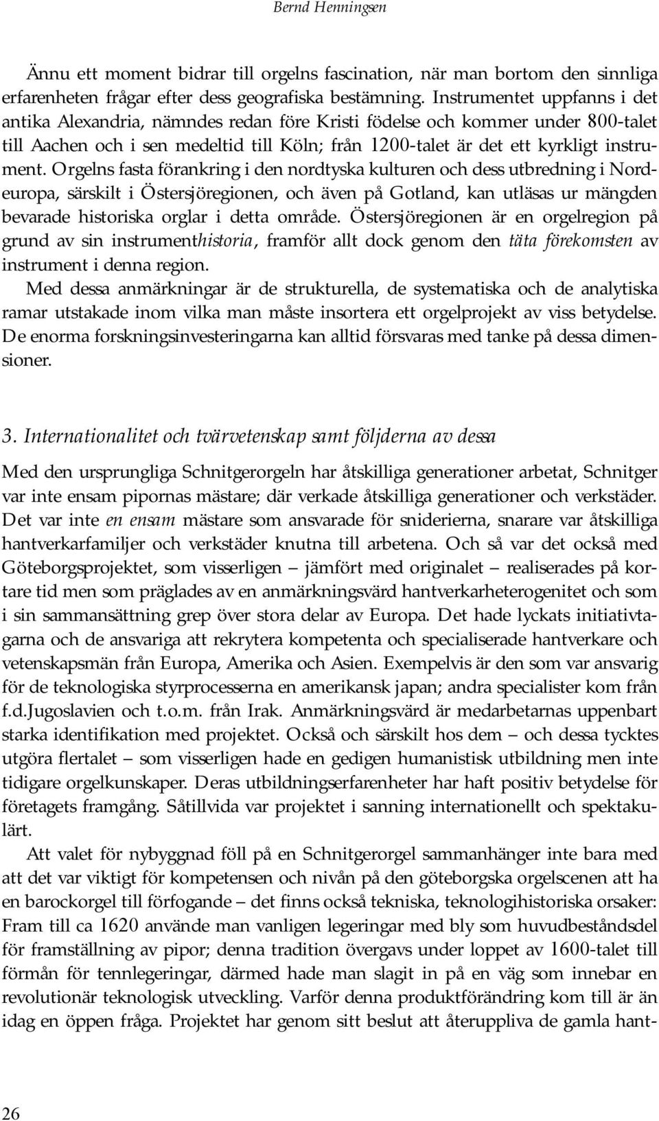 Orgelns fasta förankring i den nordtyska kulturen och dess utbredning i Nordeuropa, särskilt i Östersjöregionen, och även på Gotland, kan utläsas ur mängden bevarade historiska orglar i detta område.