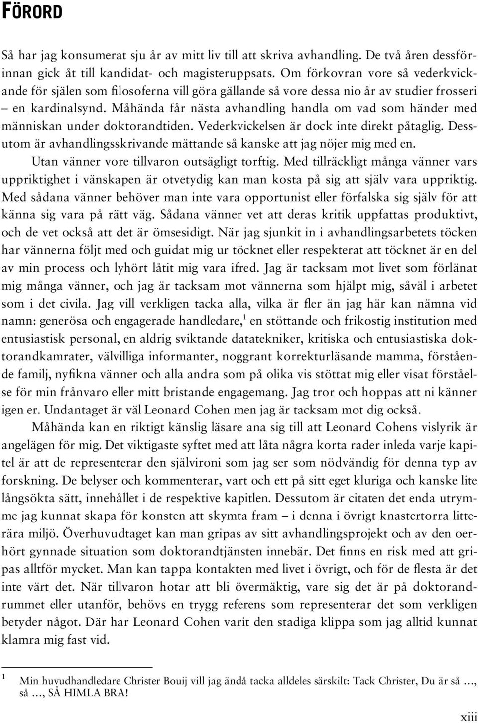 Måhända får nästa avhandling handla om vad som händer med människan under doktorandtiden. Vederkvickelsen är dock inte direkt påtaglig.