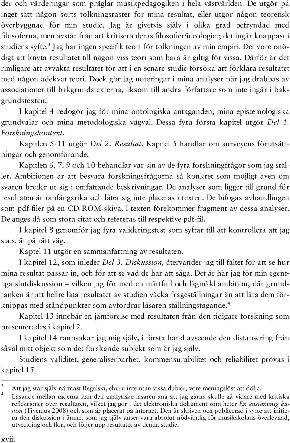 3 Jag har ingen specifik teori för tolkningen av min empiri. Det vore onödigt att knyta resultatet till någon viss teori som bara är giltig för vissa.