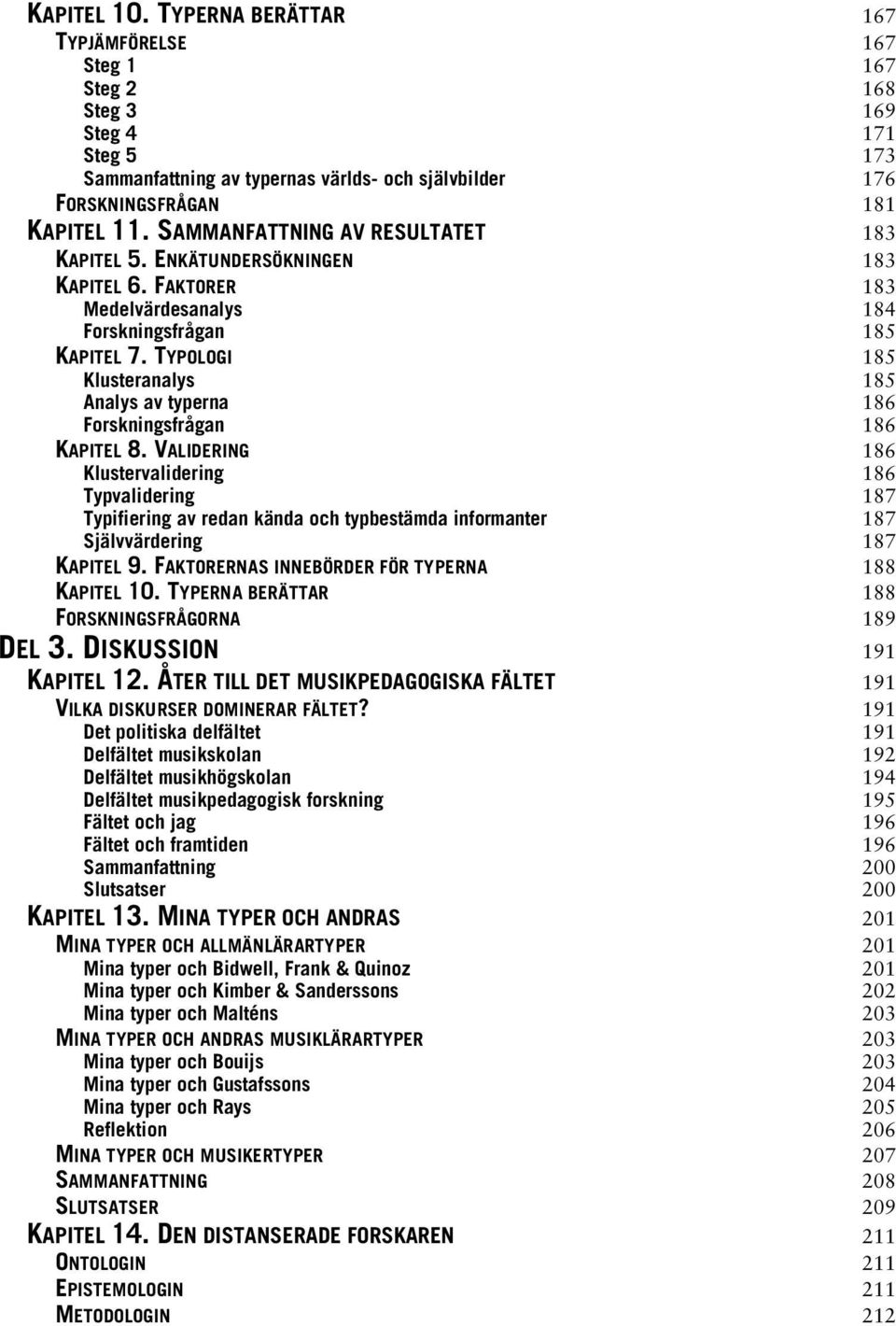 TYPOLOGI 185 Klusteranalys 185 Analys av typerna 186 Forskningsfrågan 186 KAPITEL 8.