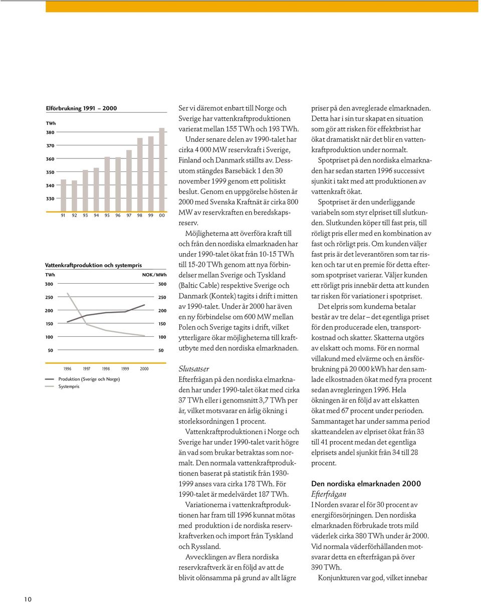 Under senare delen av 1990-talet har cirka 4 000 MW reservkraft i Sverige, Finland och Danmark ställts av. Dessutom stängdes Barsebäck 1 den 30 november 1999 genom ett politiskt beslut.