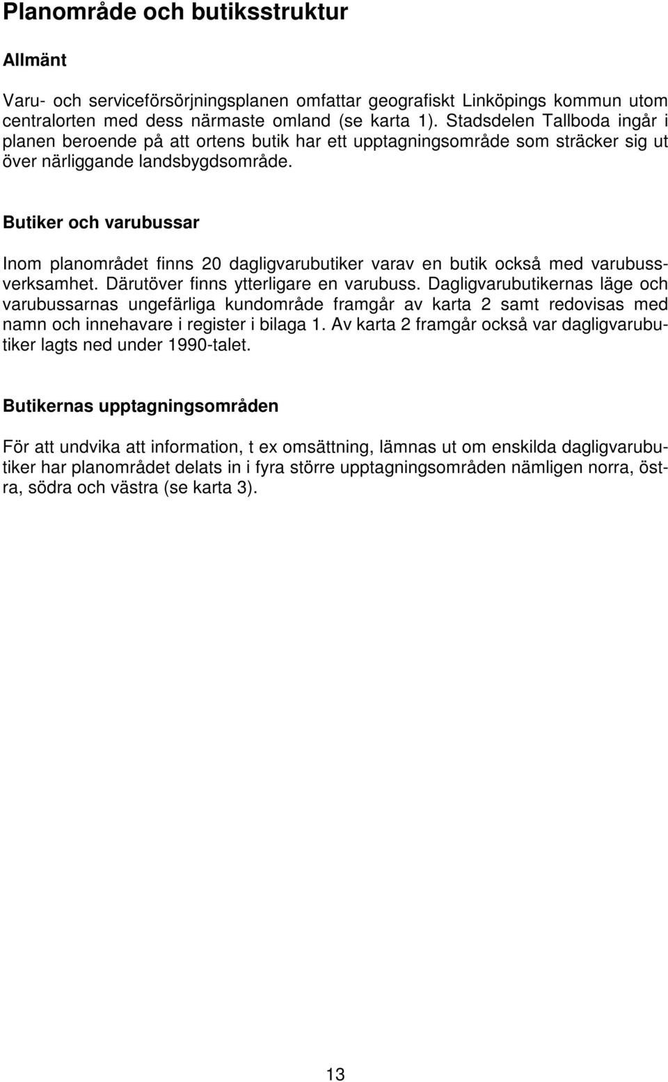 Butiker och varubussar Inom planområdet finns 20 dagligvarubutiker varav en butik också med varubussverksamhet. Därutöver finns ytterligare en varubuss.