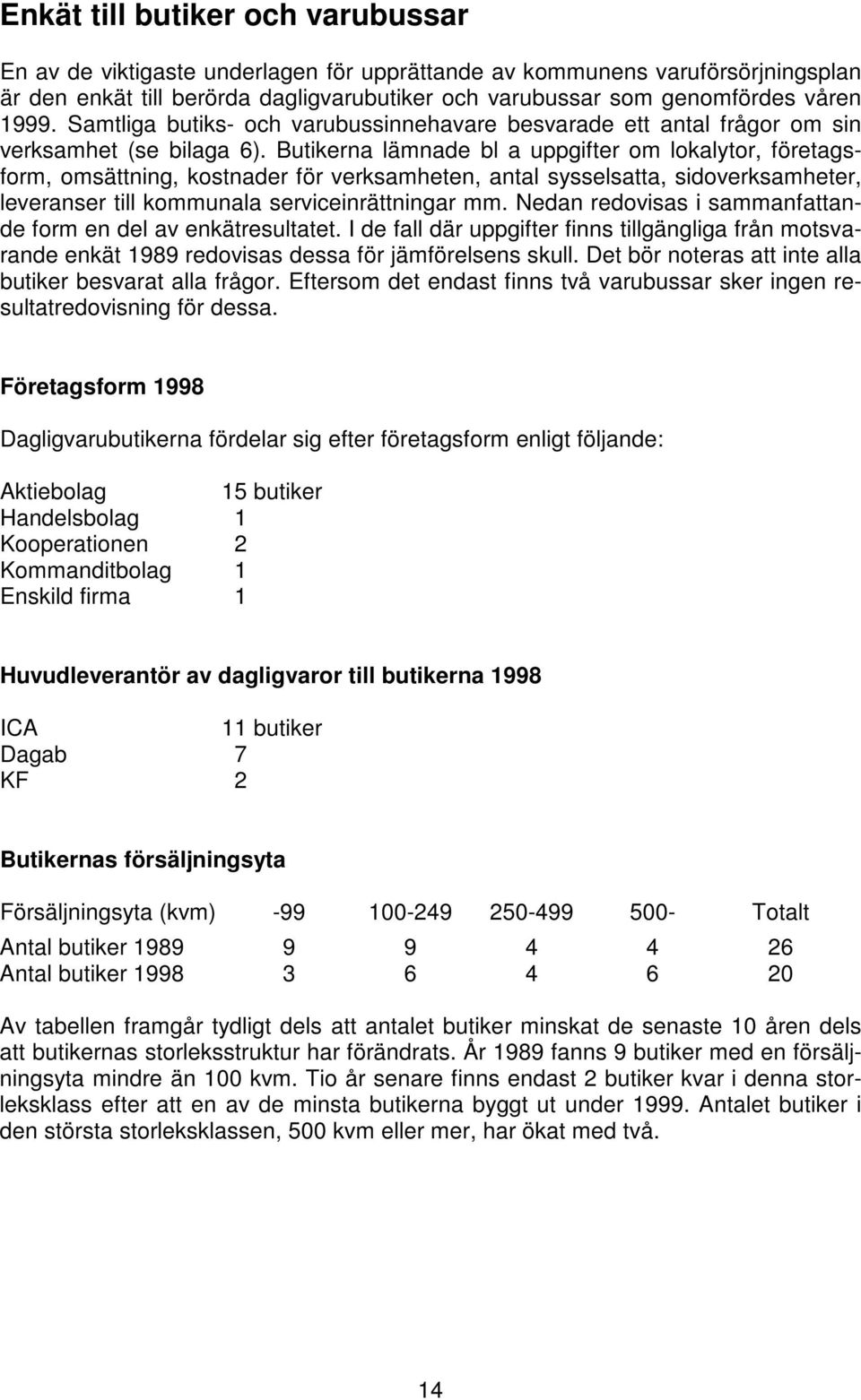 Butikerna lämnade bl a uppgifter om lokalytor, företagsform, omsättning, kostnader för verksamheten, antal sysselsatta, sidoverksamheter, leveranser till kommunala serviceinrättningar mm.