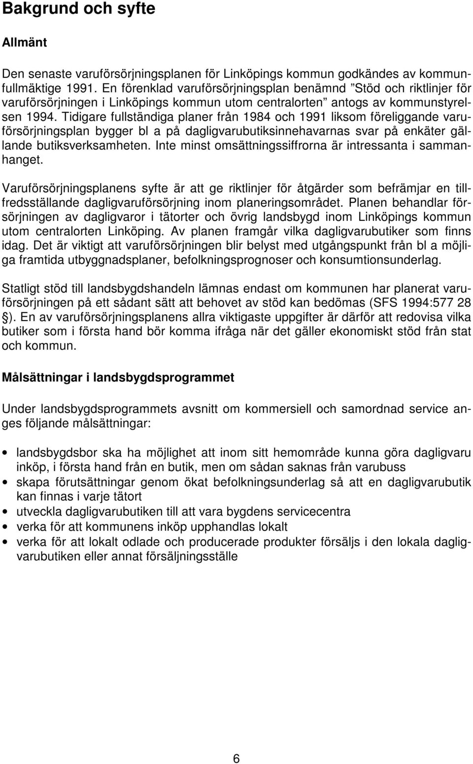 Tidigare fullständiga planer från 1984 och 1991 liksom föreliggande varuförsörjningsplan bygger bl a på dagligvarubutiksinnehavarnas svar på enkäter gällande butiksverksamheten.