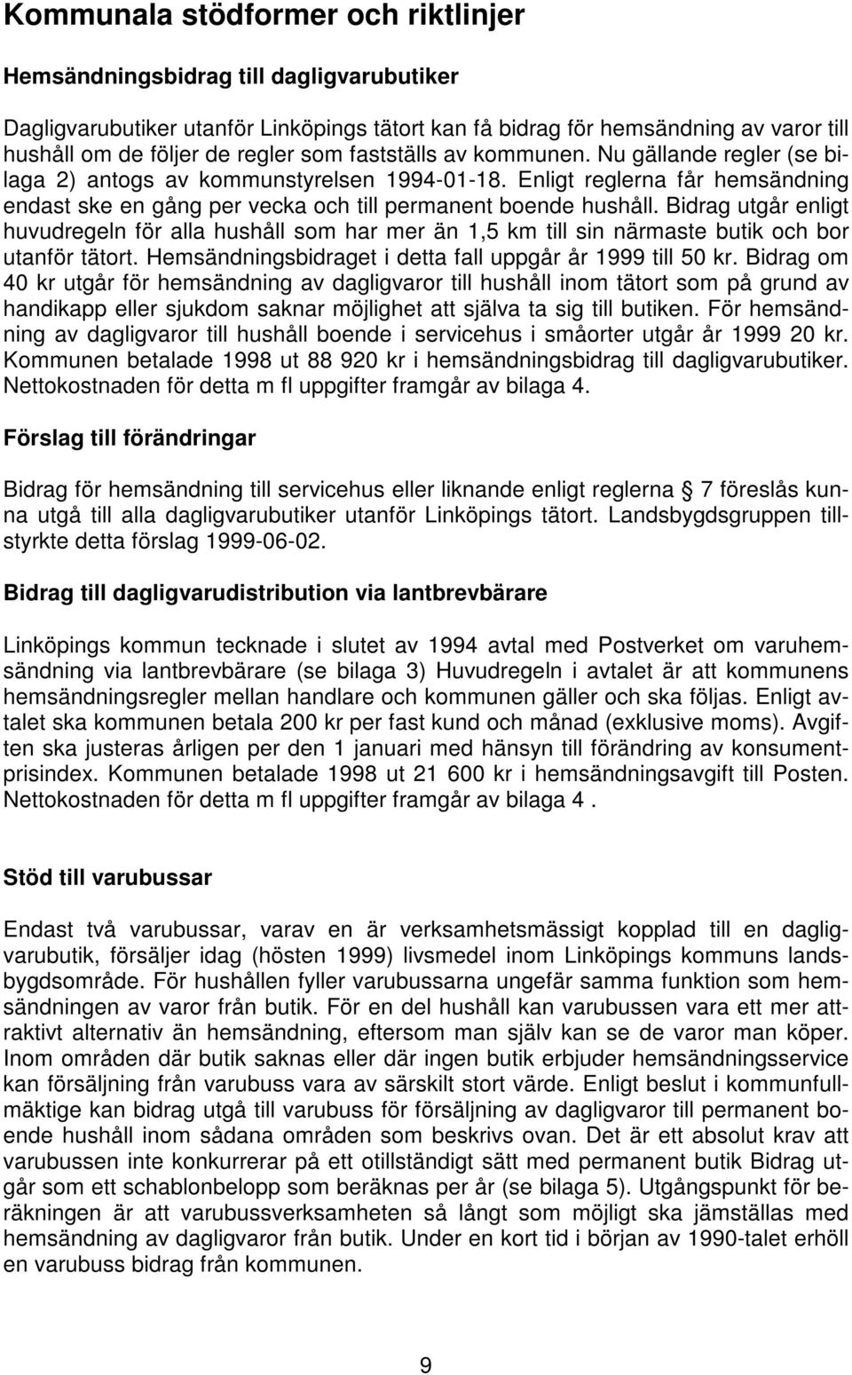 Bidrag utgår enligt huvudregeln för alla hushåll som har mer än 1,5 km till sin närmaste butik och bor utanför tätort. Hemsändningsbidraget i detta fall uppgår år 1999 till 50 kr.