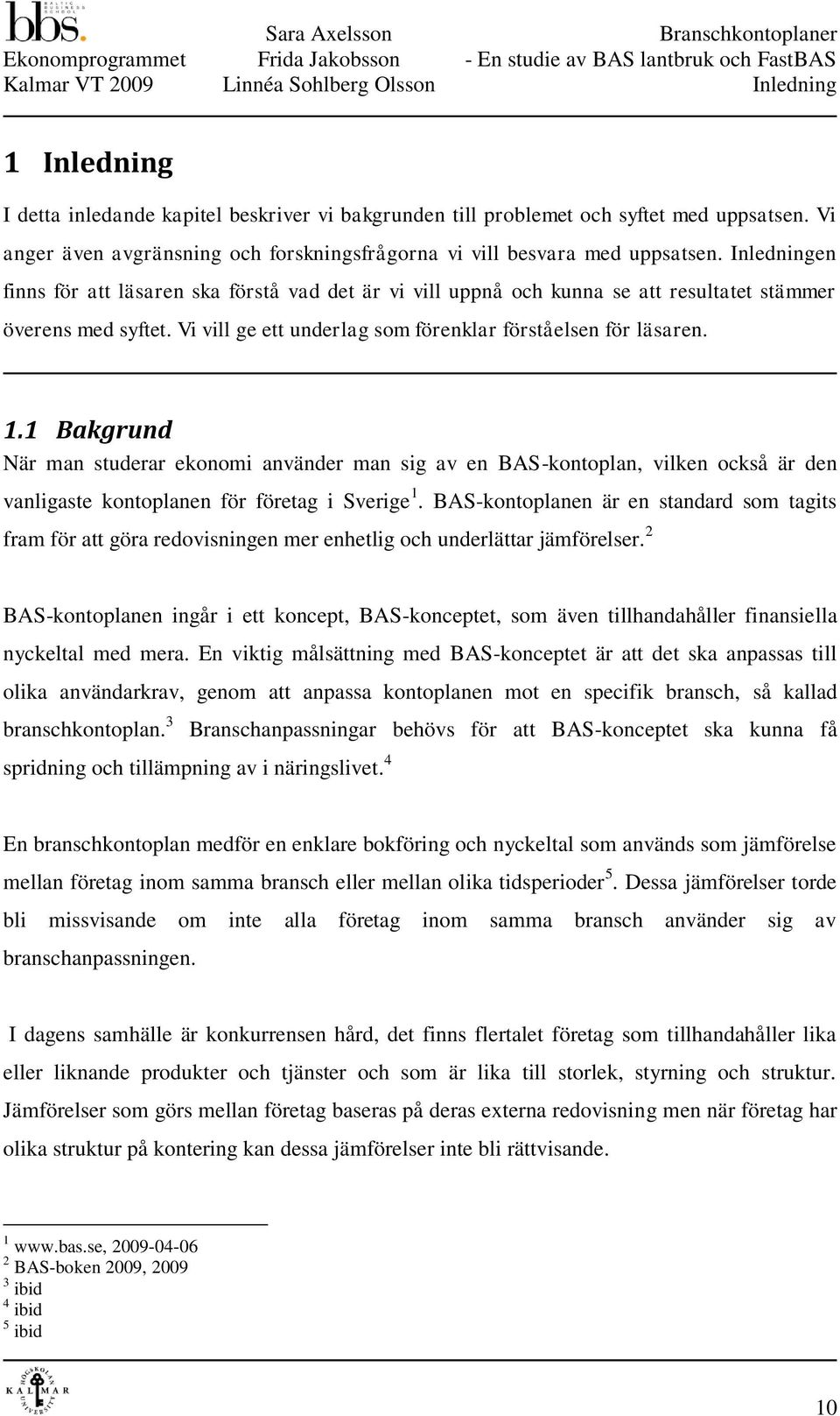 Inledningen finns för att läsaren ska förstå vad det är vi vill uppnå och kunna se att resultatet stämmer överens med syftet. Vi vill ge ett underlag som förenklar förståelsen för läsaren. 1.