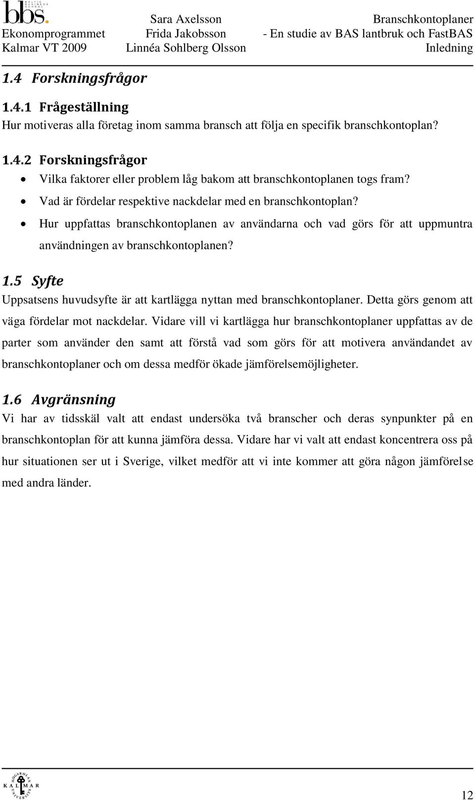 5 Syfte Uppsatsens huvudsyfte är att kartlägga nyttan med branschkontoplaner. Detta görs genom att väga fördelar mot nackdelar.