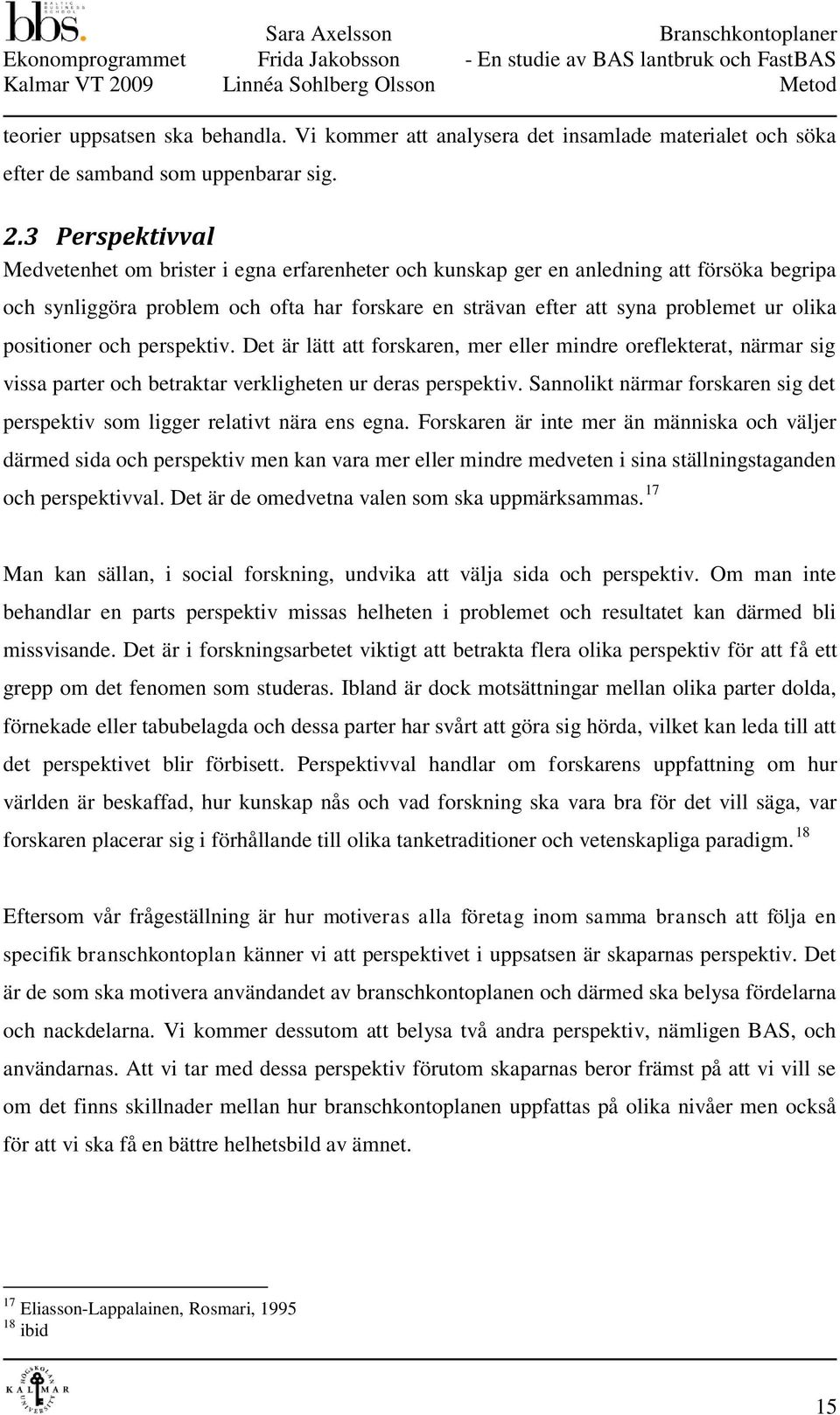 3 Perspektivval Medvetenhet om brister i egna erfarenheter och kunskap ger en anledning att försöka begripa och synliggöra problem och ofta har forskare en strävan efter att syna problemet ur olika