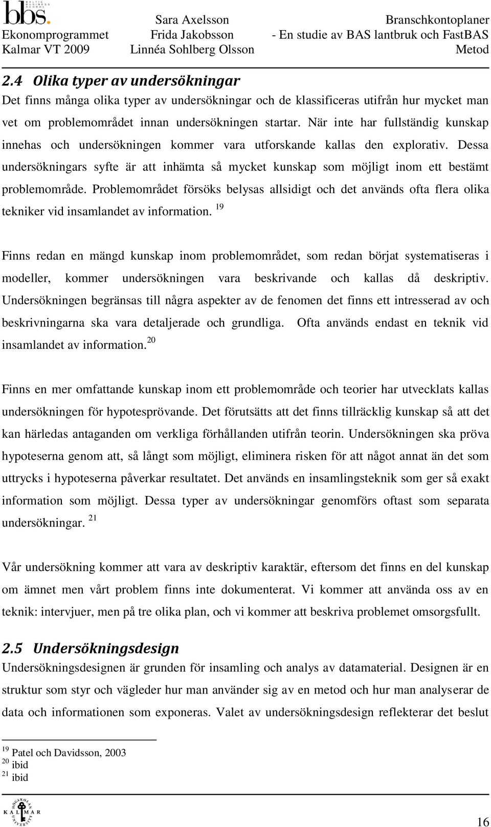 När inte har fullständig kunskap innehas och undersökningen kommer vara utforskande kallas den explorativ.