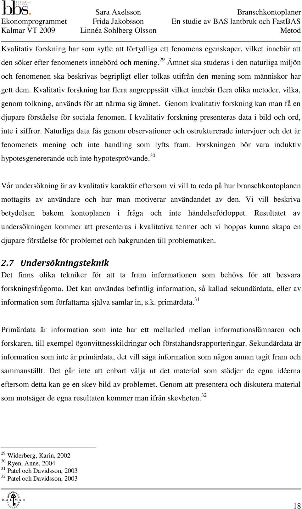 Kvalitativ forskning har flera angreppssätt vilket innebär flera olika metoder, vilka, genom tolkning, används för att närma sig ämnet.