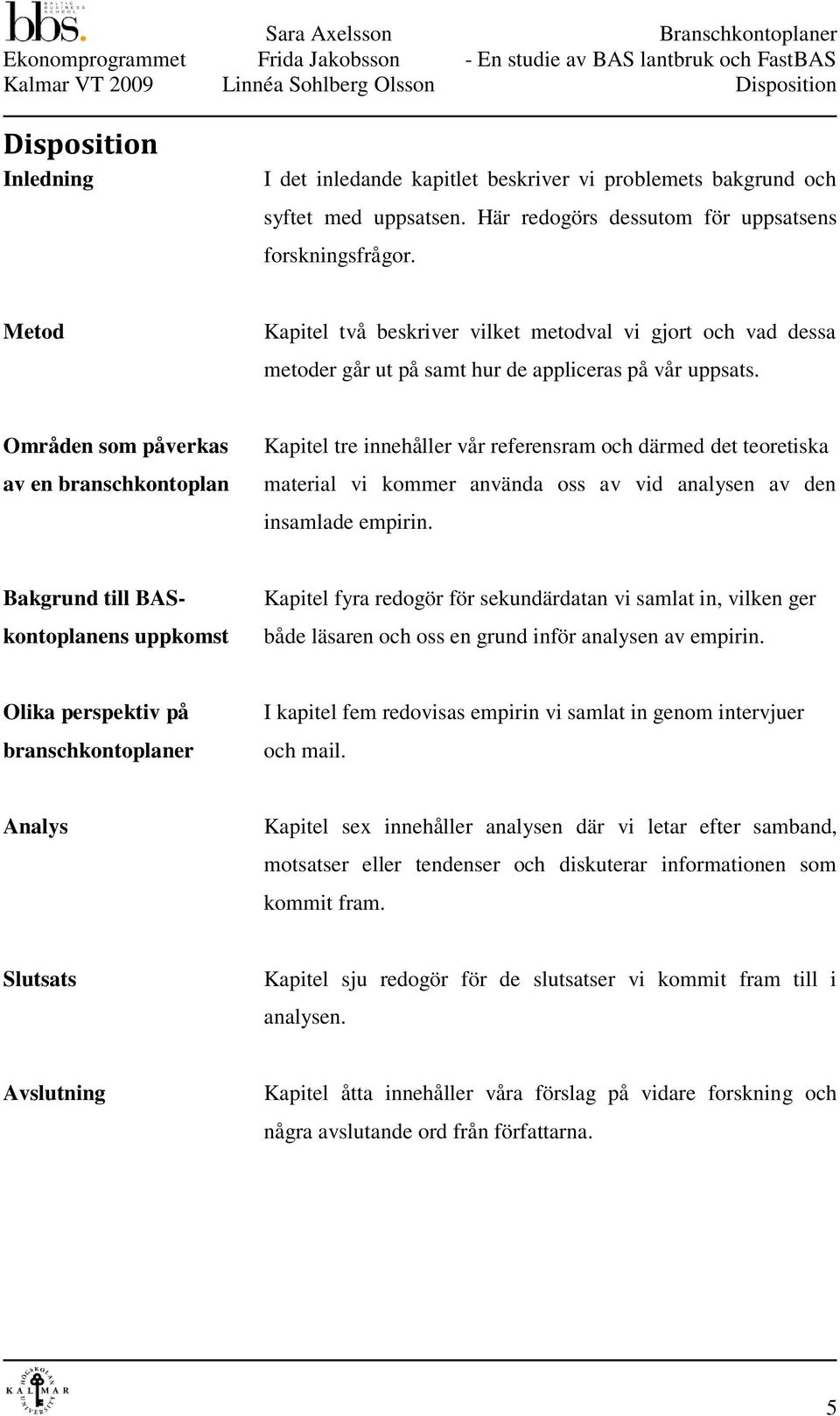 Områden som påverkas av en branschkontoplan Kapitel tre innehåller vår referensram och därmed det teoretiska material vi kommer använda oss av vid analysen av den insamlade empirin.