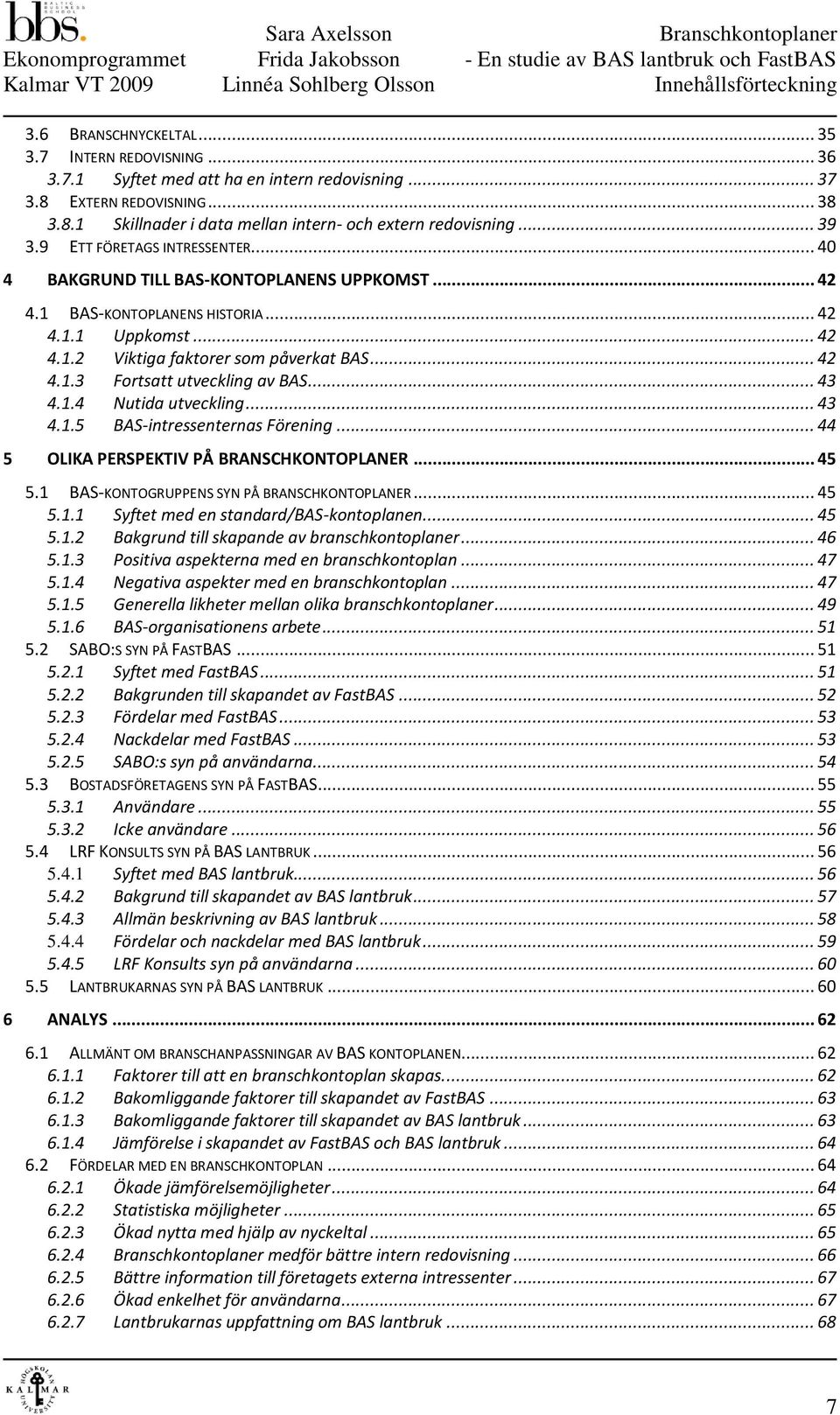 1 BAS-KONTOPLANENS HISTORIA... 42 4.1.1 Uppkomst... 42 4.1.2 Viktiga faktorer som påverkat BAS... 42 4.1.3 Fortsatt utveckling av BAS... 43 4.1.4 Nutida utveckling... 43 4.1.5 BAS-intressenternas Förening.