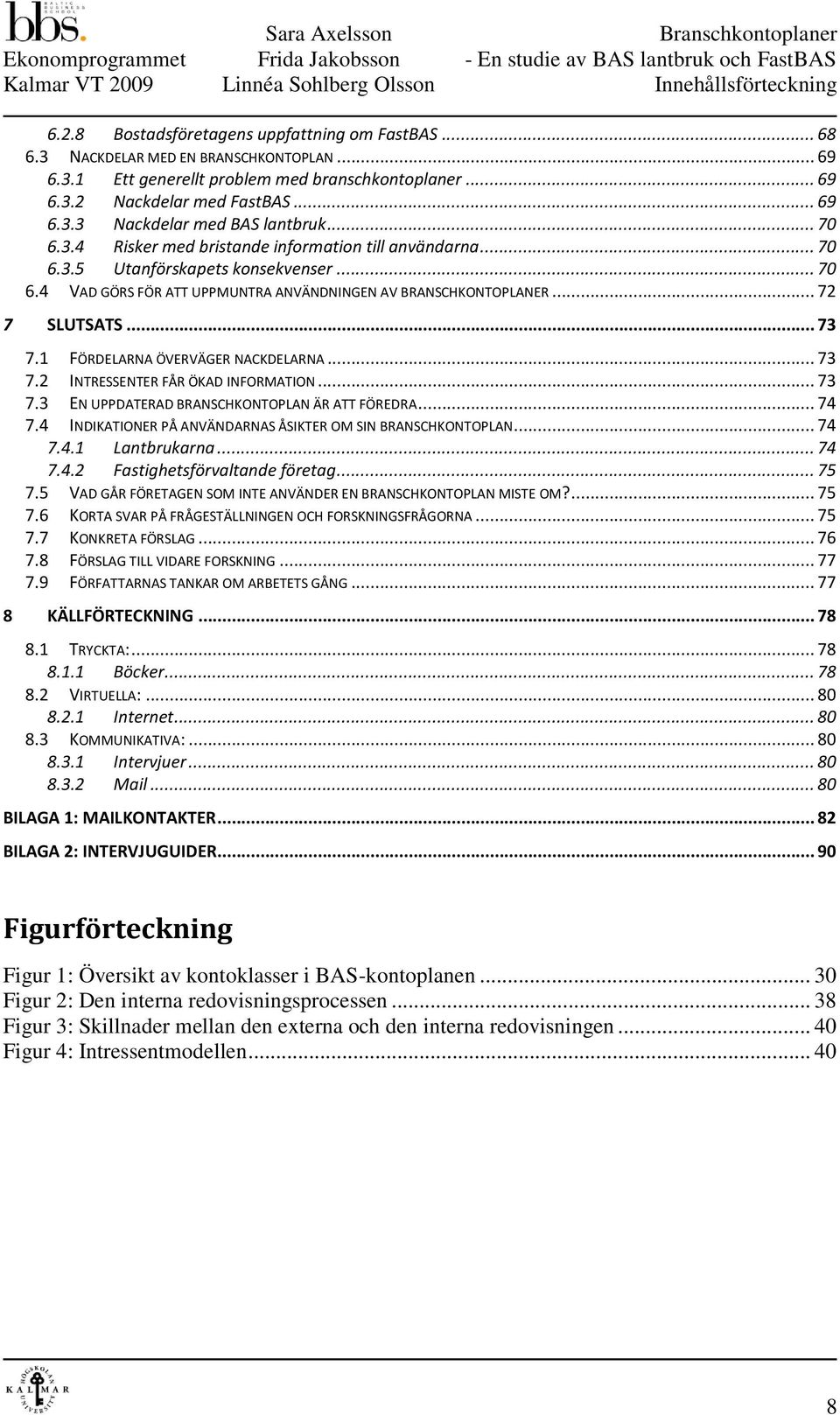 .. 72 7 SLUTSATS... 73 7.1 FÖRDELARNA ÖVERVÄGER NACKDELARNA... 73 7.2 INTRESSENTER FÅR ÖKAD INFORMATION... 73 7.3 EN UPPDATERAD BRANSCHKONTOPLAN ÄR ATT FÖREDRA... 74 7.