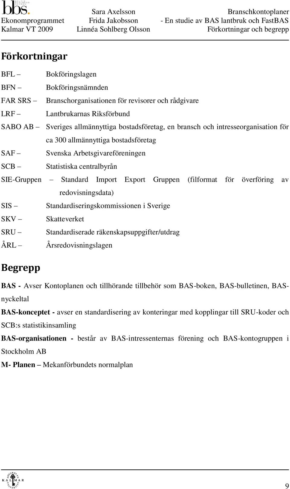 SIE-Gruppen Standard Import Export Gruppen (filformat för överföring av redovisningsdata) SIS Standardiseringskommissionen i Sverige SKV Skatteverket SRU Standardiserade räkenskapsuppgifter/utdrag