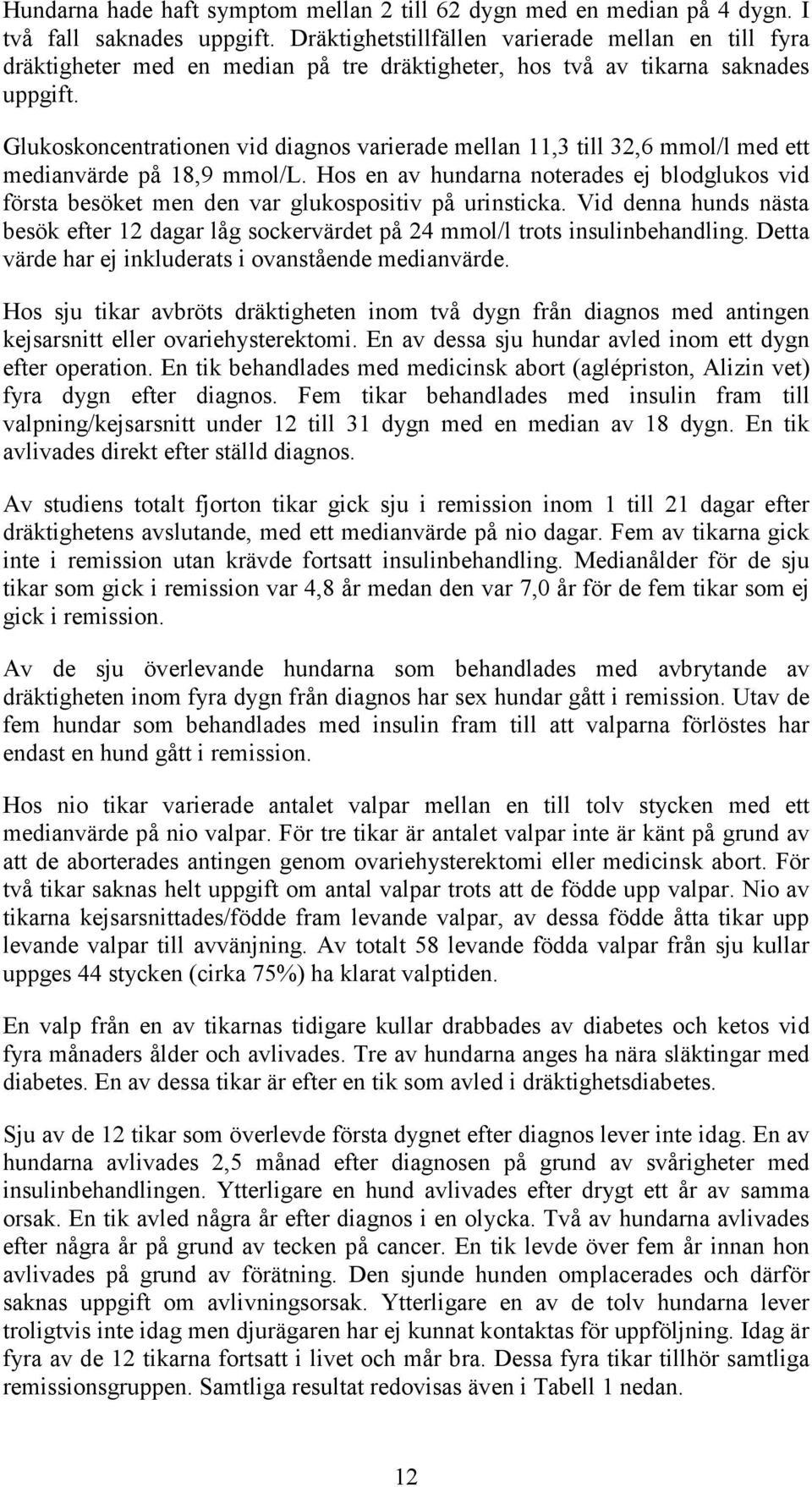 Glukoskoncentrationen vid diagnos varierade mellan 11,3 till 32,6 mmol/l med ett medianvärde på 18,9 mmol/l.