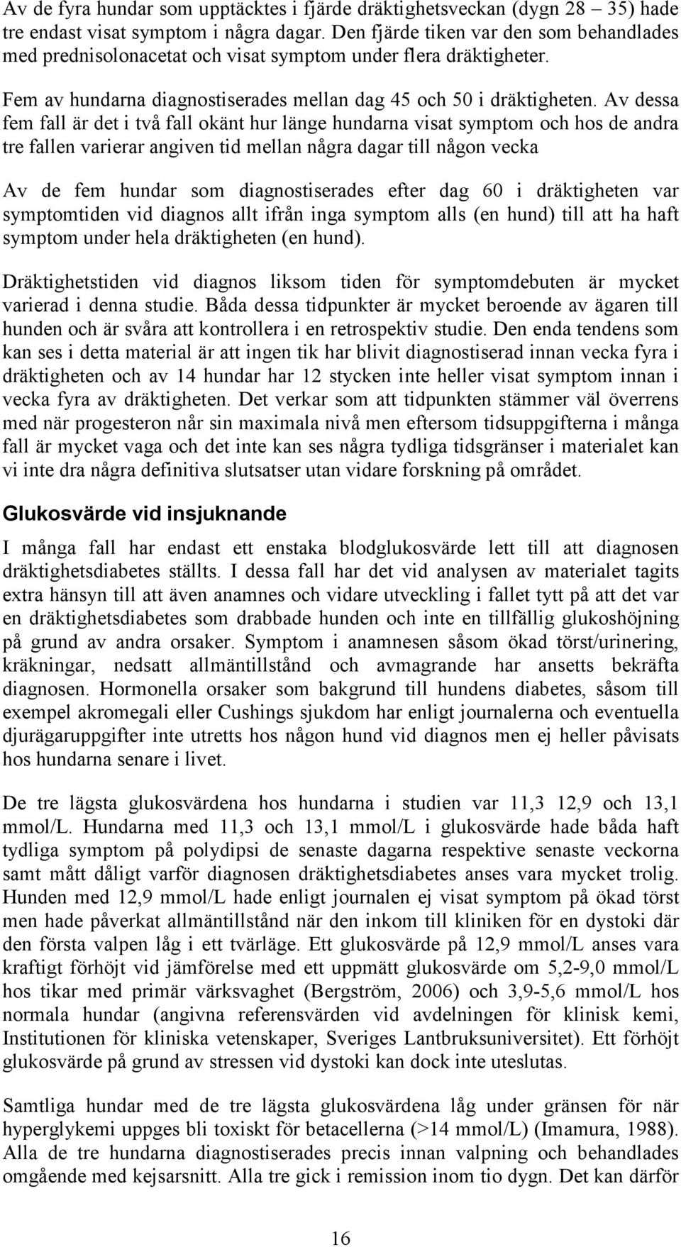 Av dessa fem fall är det i två fall okänt hur länge hundarna visat symptom och hos de andra tre fallen varierar angiven tid mellan några dagar till någon vecka Av de fem hundar som diagnostiserades