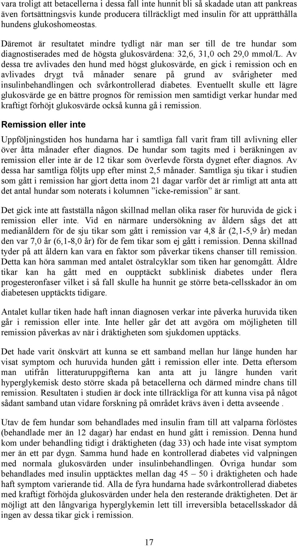 Av dessa tre avlivades den hund med högst glukosvärde, en gick i remission och en avlivades drygt två månader senare på grund av svårigheter med insulinbehandlingen och svårkontrollerad diabetes.