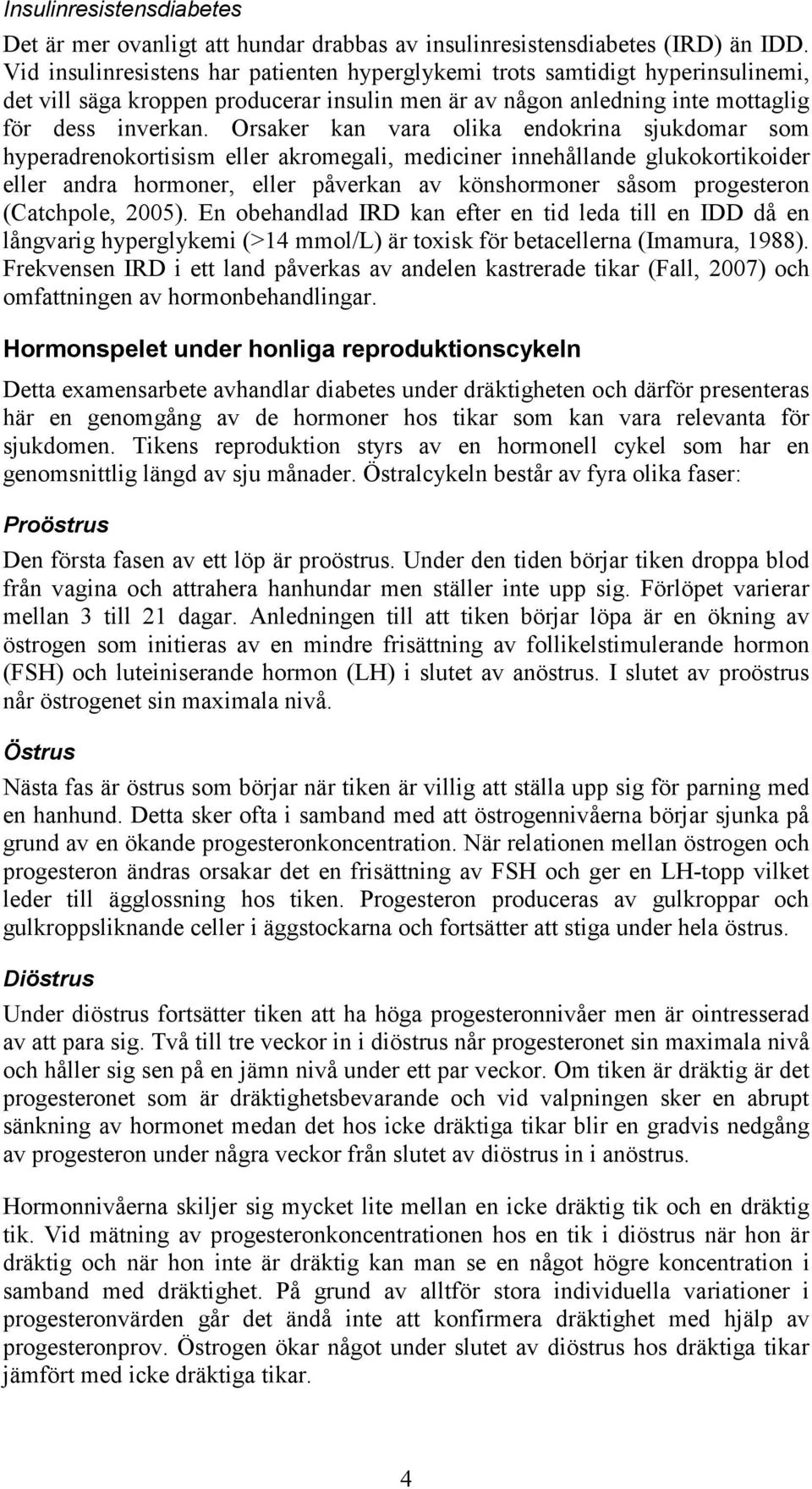 Orsaker kan vara olika endokrina sjukdomar som hyperadrenokortisism eller akromegali, mediciner innehållande glukokortikoider eller andra hormoner, eller påverkan av könshormoner såsom progesteron