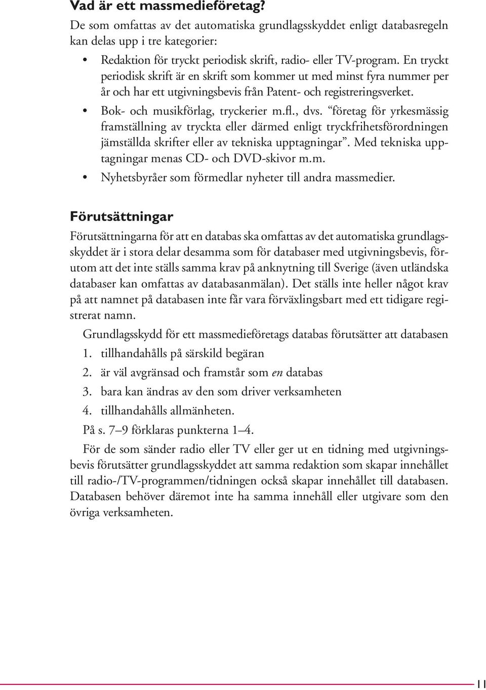 företag för yrkesmässig framställning av tryckta eller därmed enligt tryckfrihetsförordningen jämställda skrifter eller av tekniska upptagningar. Med tekniska upptagningar menas CD- och DVD-skivor m.