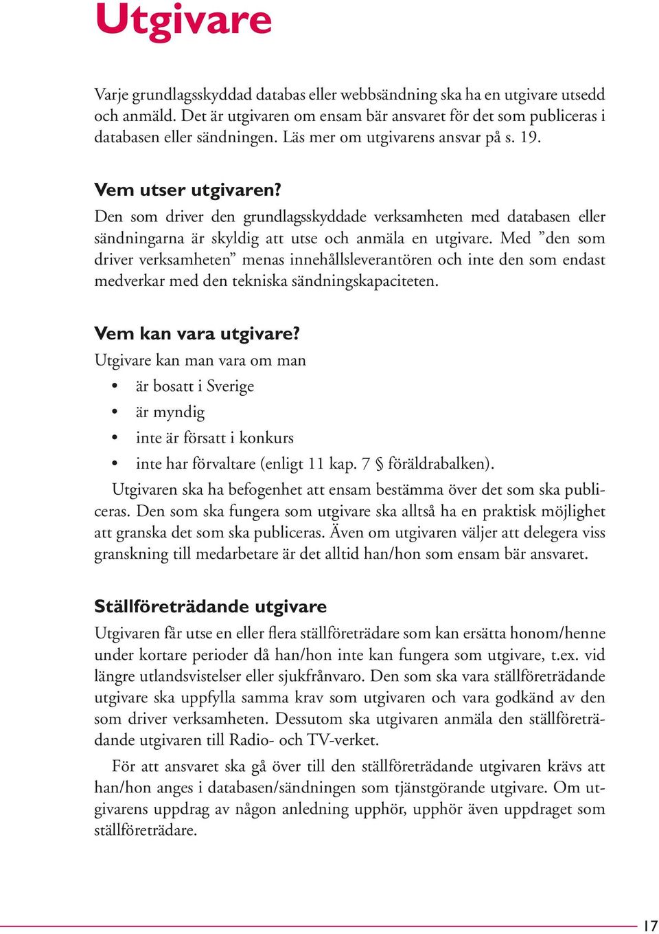 Med den som driver verksamheten menas innehållsleverantören och inte den som endast medverkar med den tekniska sändningskapaciteten. Vem kan vara utgivare?