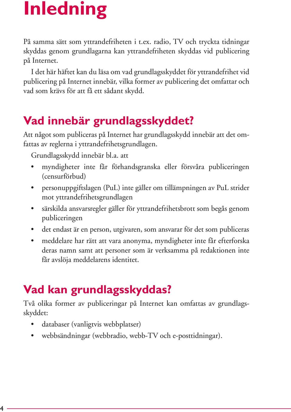 Vad innebär grundlagsskyddet? Att något som publiceras på Internet har grundlagsskydd innebär att det omfattas av reglerna i yttrandefrihetsgrundlagen. Grundlagsskydd innebär bl.a. att myndigheter