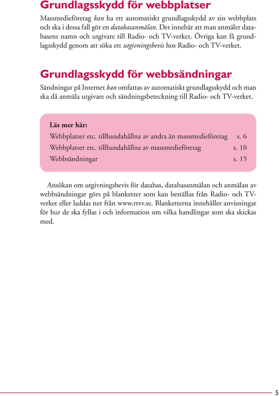 Grundlagsskydd för webbsändningar Sändningar på Internet kan omfattas av automatiskt grundlagsskydd och man ska då anmäla utgivare och sändningsbeteckning till Radio- och TV-verket.