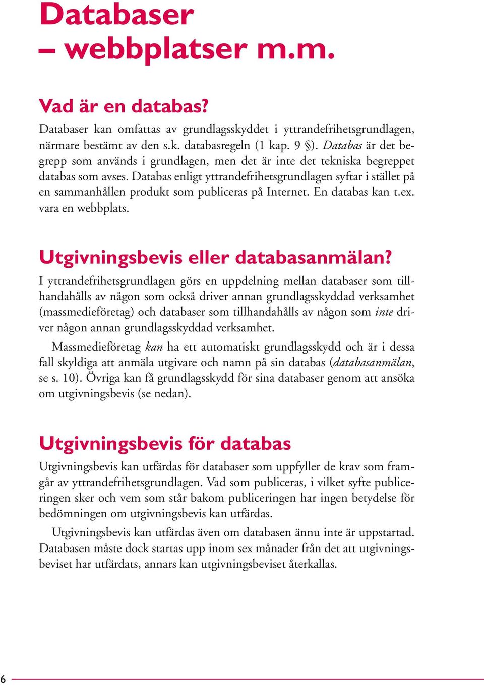 Databas enligt yttrandefrihetsgrundlagen syftar i stället på en sammanhållen produkt som publiceras på Internet. En databas kan t.ex. vara en webbplats. Utgivningsbevis eller databasanmälan?