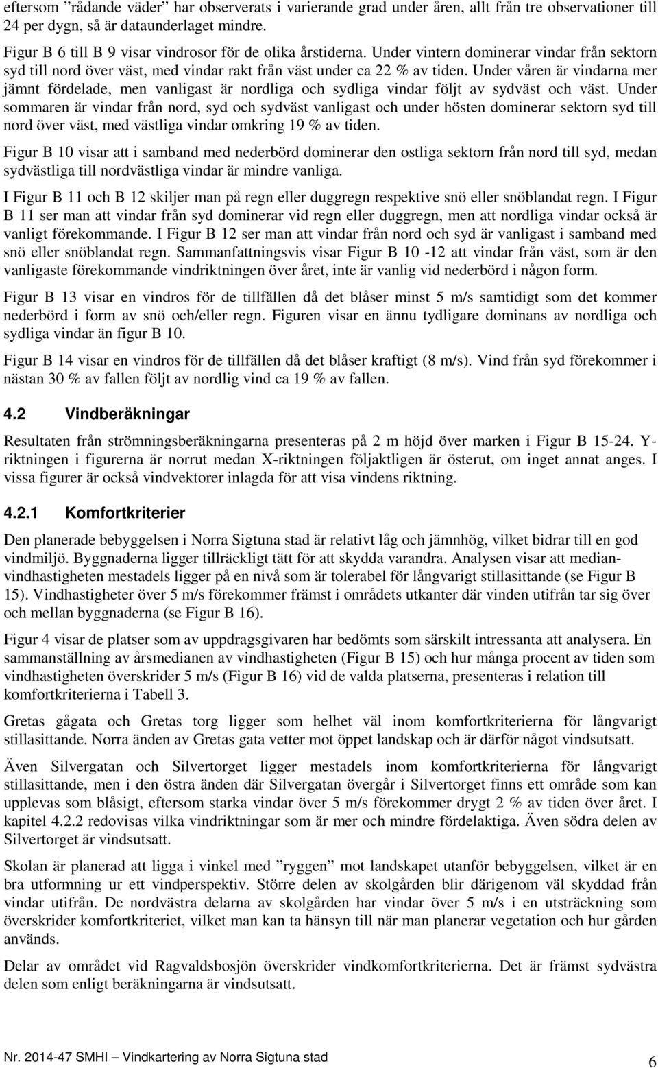 Under våren är vindarna mer jämnt fördelade, men vanligast är nordliga och sydliga vindar följt av sydväst och väst.