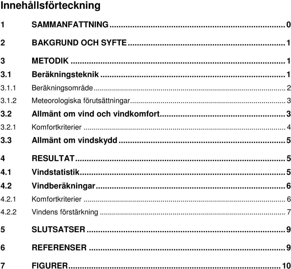 .. 4 3.3 Allmänt om vindskydd... 5 4 RESULTAT... 5 4.1 Vindstatistik... 5 4.2 Vindberäkningar... 6 4.2.1 Komfortkriterier.