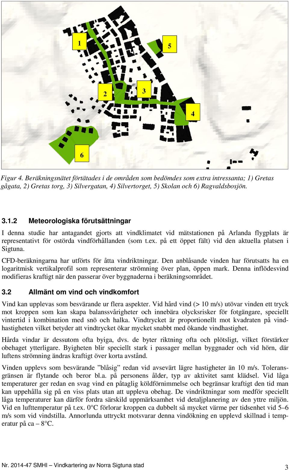 Den anblåsande vinden har förutsatts ha en logaritmisk vertikalprofil som representerar strömning över plan, öppen mark.