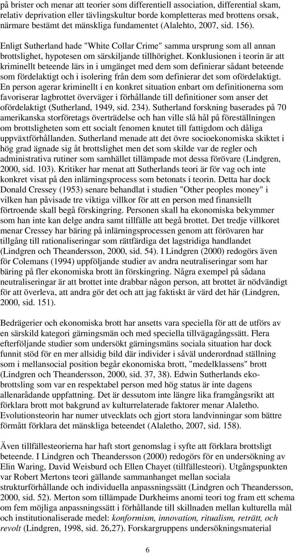 Konklusionen i teorin är att kriminellt beteende lärs in i umgänget med dem som definierar sådant beteende som fördelaktigt och i isolering från dem som definierar det som ofördelaktigt.