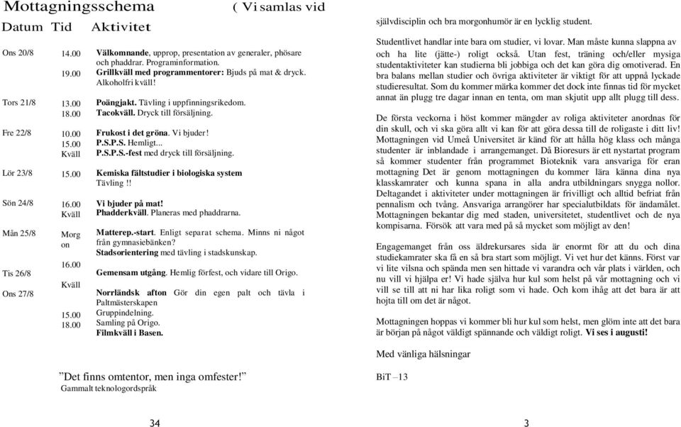 Grillkväll med programmentorer: Bjuds på mat & dryck. Alkoholfri kväll! Poängjakt. Tävling i uppfinningsrikedom. Tacokväll. Dryck till försäljning. Frukost i det gröna. Vi bjuder! P.S.