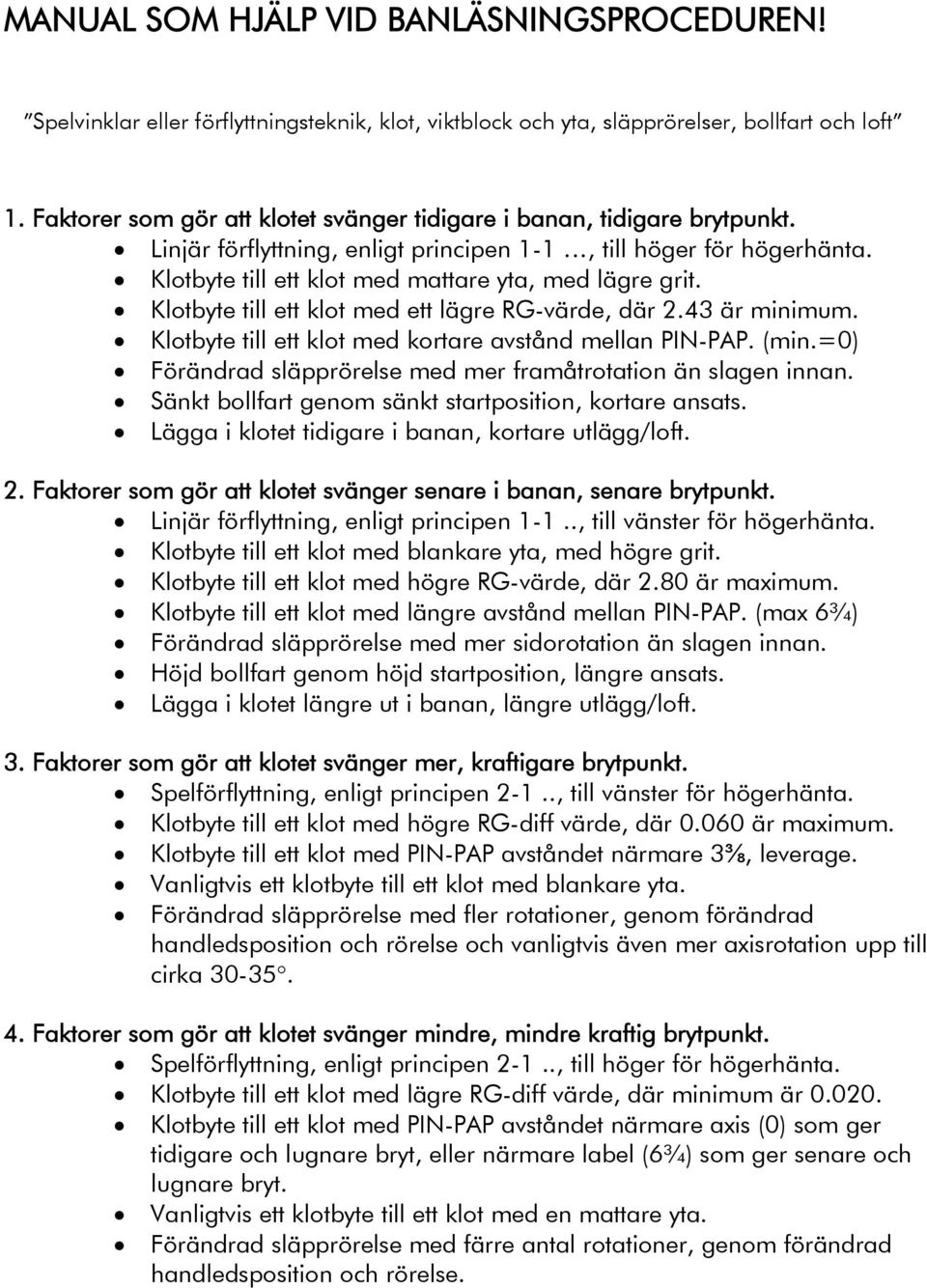 Klotbyte till ett klot med ett lägre RG-värde, där 2.43 är minimum. Klotbyte till ett klot med kortare avstånd mellan PIN-PAP. (min.=0) Förändrad släpprörelse med mer framåtrotation än slagen innan.