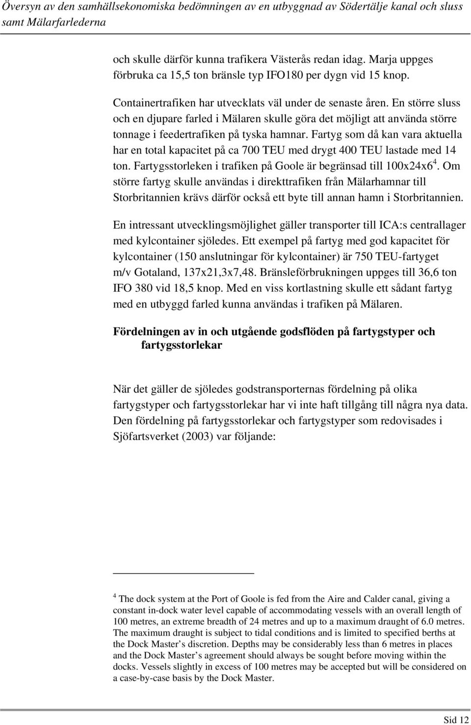 Fartyg som då kan vara aktuella har en total kapacitet på ca 700 TEU med drygt 400 TEU lastade med 14 ton. Fartygsstorleken i trafiken på Goole är begränsad till 100x24x6 4.