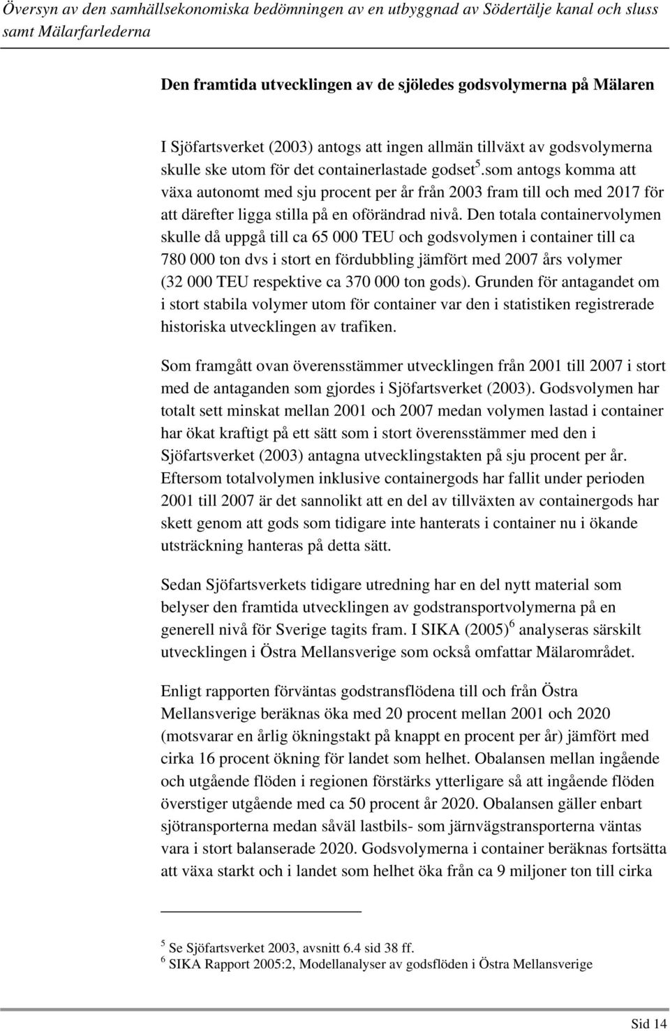 Den totala containervolymen skulle då uppgå till ca 65 000 TEU och godsvolymen i container till ca 780 000 ton dvs i stort en fördubbling jämfört med 2007 års volymer (32 000 TEU respektive ca 370