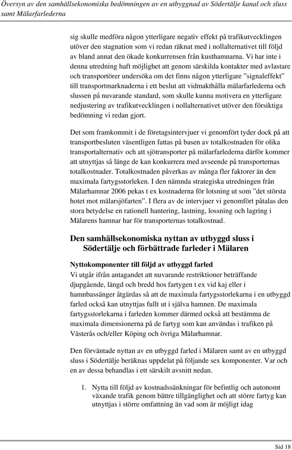 Vi har inte i denna utredning haft möjlighet att genom särskilda kontakter med avlastare och transportörer undersöka om det finns någon ytterligare signaleffekt till transportmarknaderna i ett beslut