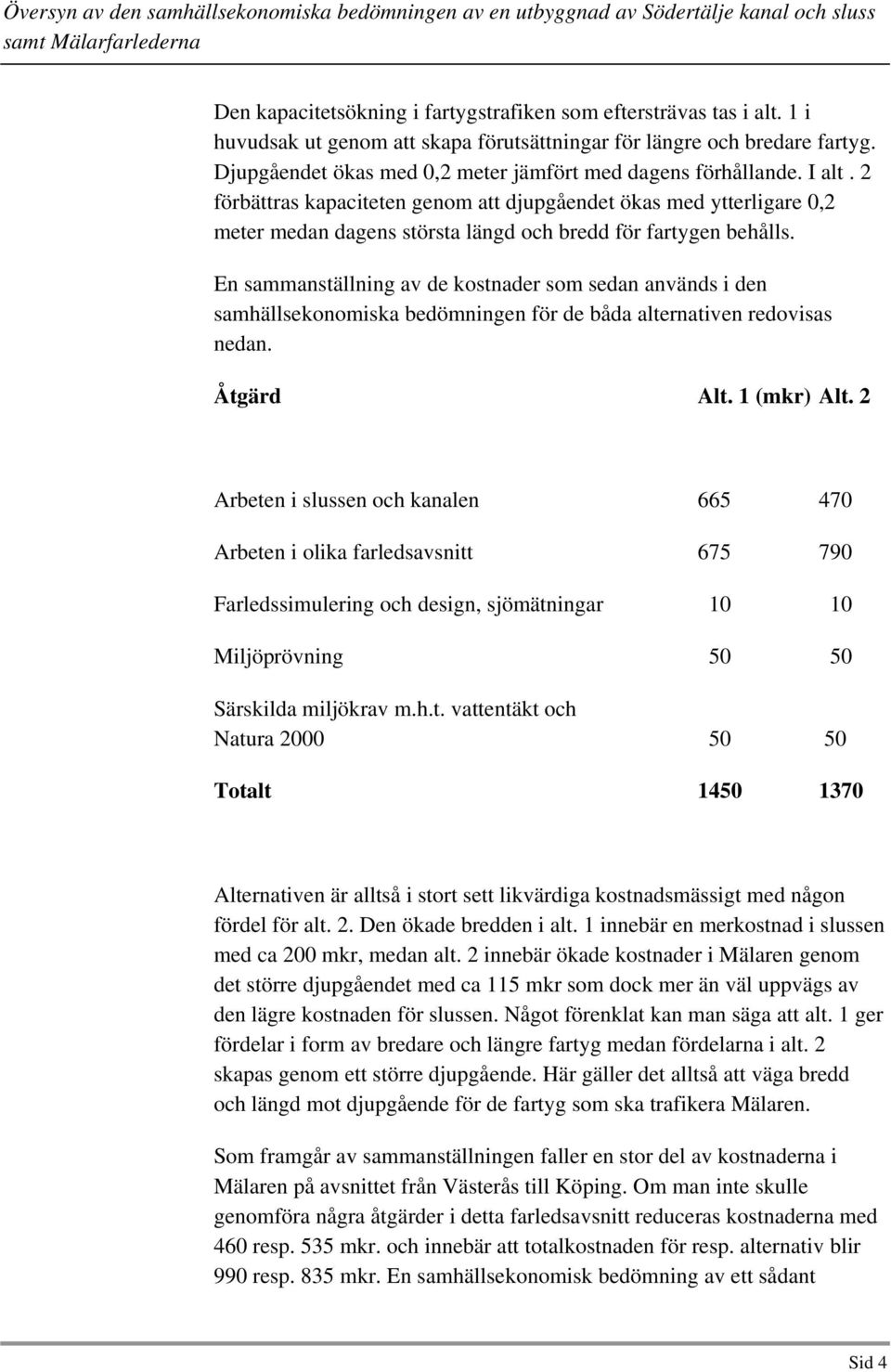 2 förbättras kapaciteten genom att djupgåendet ökas med ytterligare 0,2 meter medan dagens största längd och bredd för fartygen behålls.