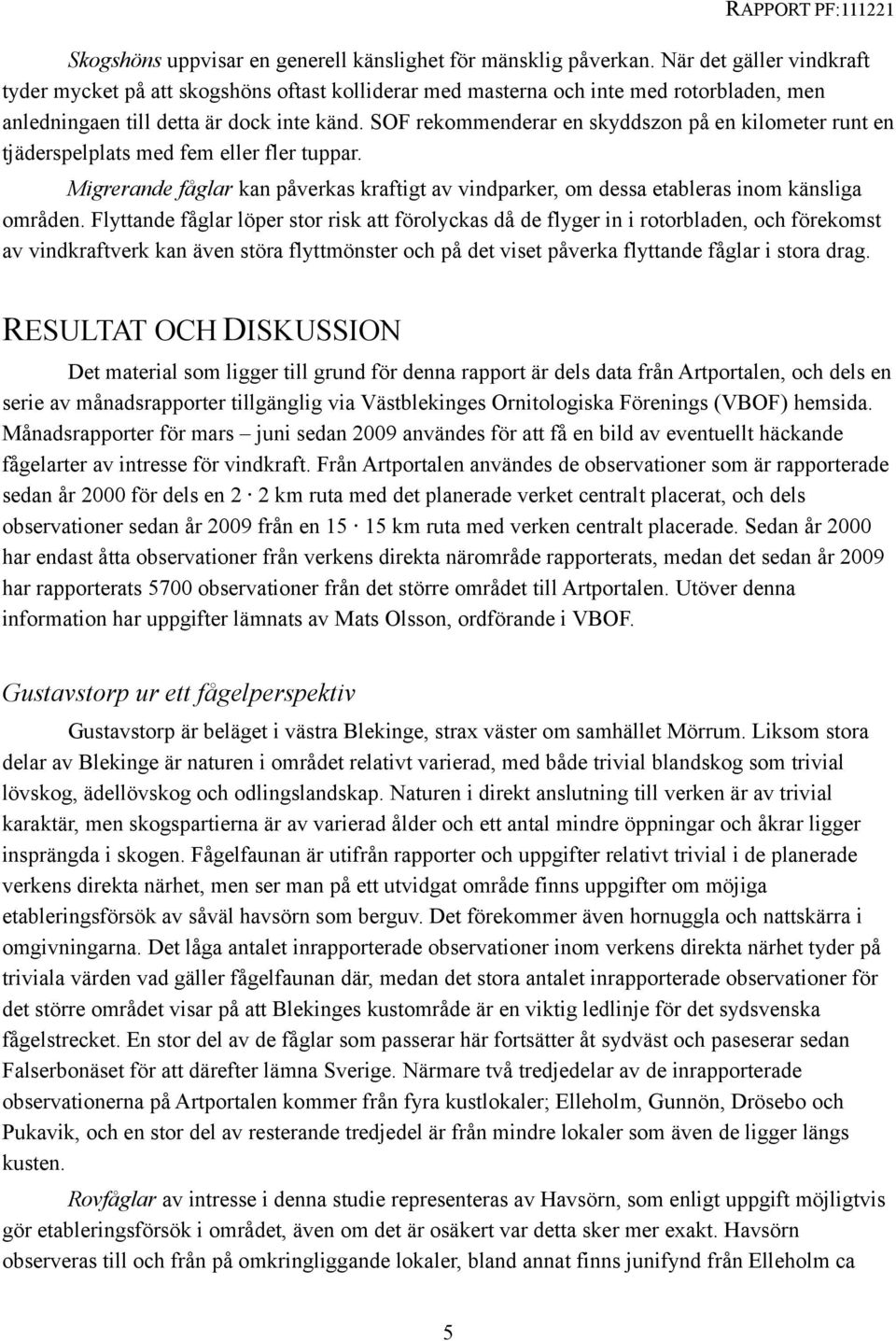 SOF rekommenderar en skyddszon på en kilometer runt en tjäderspelplats med fem eller fler tuppar. Migrerande fåglar kan påverkas kraftigt av vindparker, om dessa etableras inom känsliga områden.