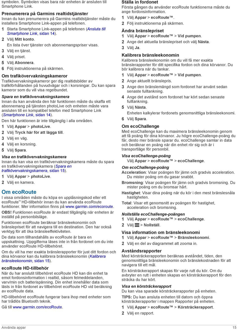 1 Starta Smartphone Link-appen på telefonen (Ansluta till Smartphone Link, sidan 14). 2 Välj Mitt konto. En lista över tjänster och abonnemangspriser visas. 3 Välj en tjänst. 4 Välj priset.