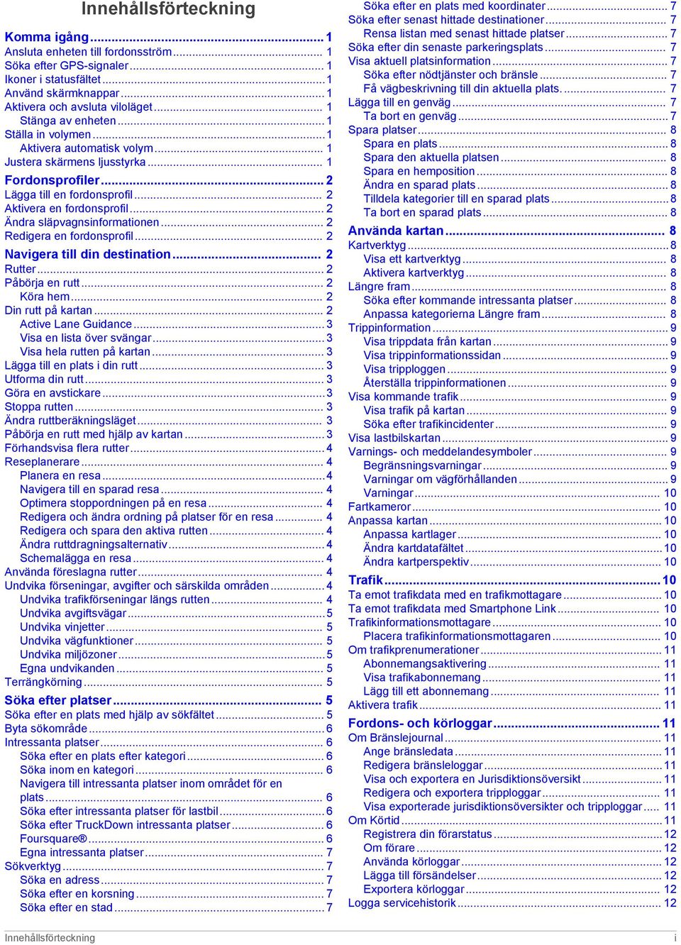 .. 2 Ändra släpvagnsinformationen... 2 Redigera en fordonsprofil... 2 Navigera till din destination... 2 Rutter... 2 Påbörja en rutt... 2 Köra hem... 2 Din rutt på kartan... 2 Active Lane Guidance.