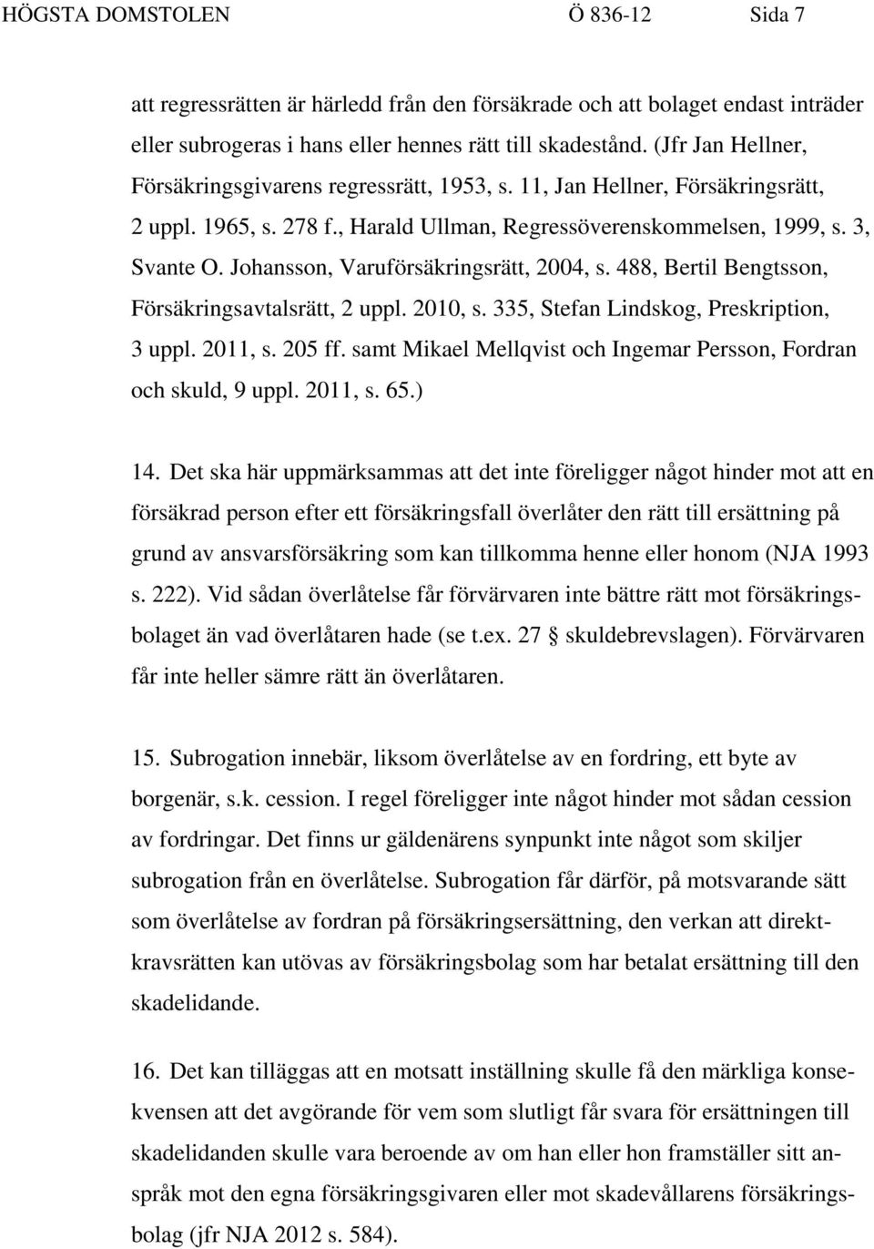 Johansson, Varuförsäkringsrätt, 2004, s. 488, Bertil Bengtsson, Försäkringsavtalsrätt, 2 uppl. 2010, s. 335, Stefan Lindskog, Preskription, 3 uppl. 2011, s. 205 ff.