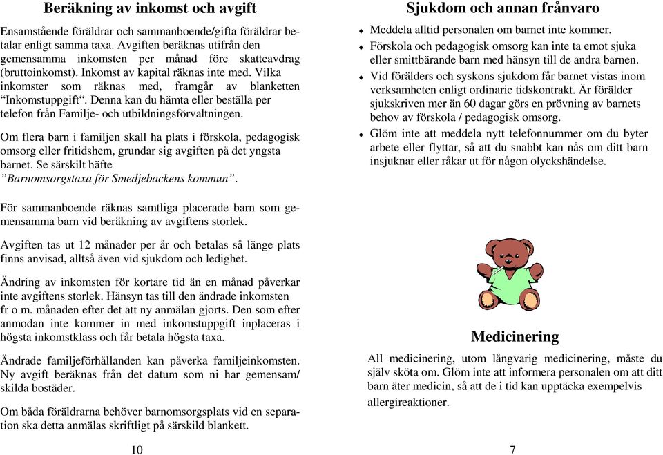 Vilka inkomster som räknas med, framgår av blanketten Inkomstuppgift. Denna kan du hämta eller beställa per telefon från Familje- och utbildningsförvaltningen.